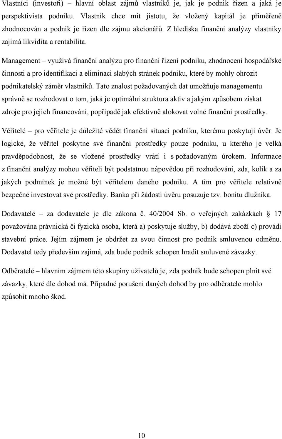 Management využívá finanční analýzu pro finanční řízení podniku, zhodnocení hospodářské činnosti a pro identifikaci a eliminaci slabých stránek podniku, které by mohly ohrozit podnikatelský záměr