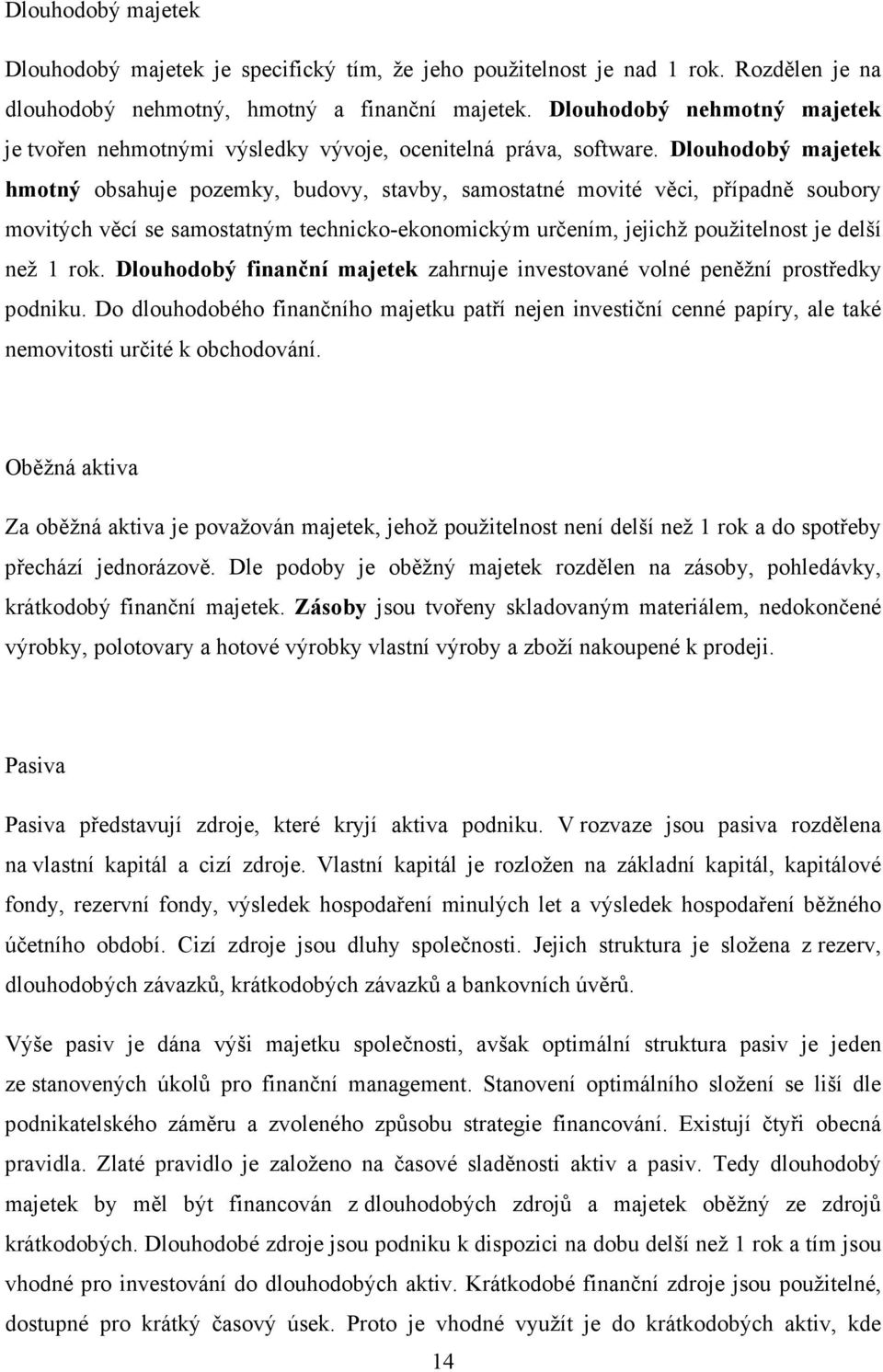 Dlouhodobý majetek hmotný obsahuje pozemky, budovy, stavby, samostatné movité věci, případně soubory movitých věcí se samostatným technicko-ekonomickým určením, jejichž použitelnost je delší než 1