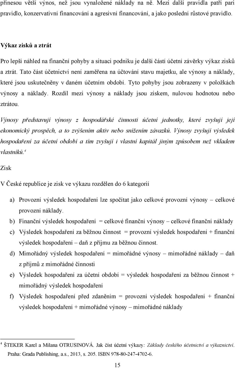 Tato část účetnictví není zaměřena na účtování stavu majetku, ale výnosy a náklady, které jsou uskutečněny v daném účetním období. Tyto pohyby jsou zobrazeny v položkách výnosy a náklady.