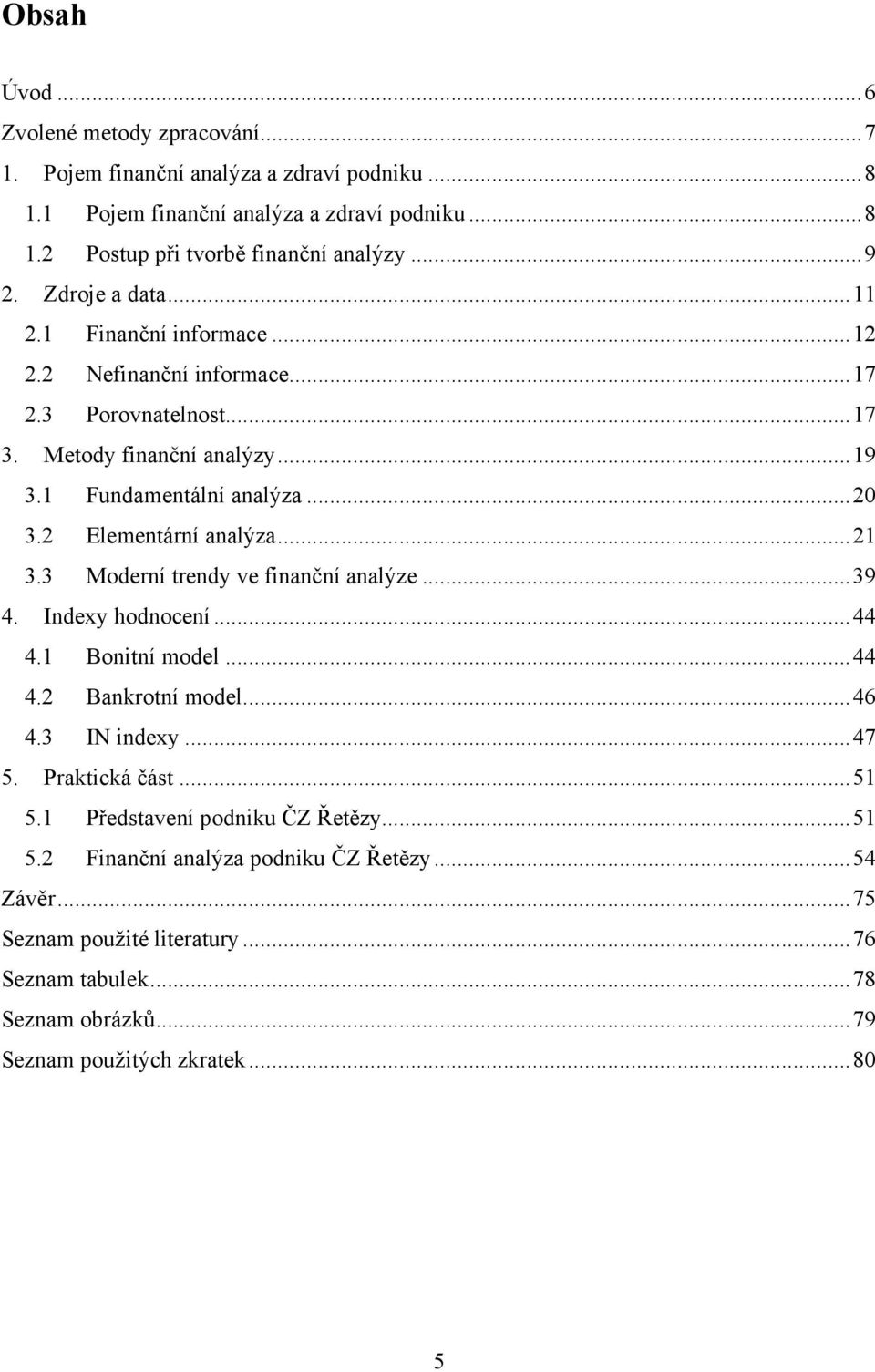 2 Elementární analýza... 21 3.3 Moderní trendy ve finanční analýze... 39 4. Indexy hodnocení... 44 4.1 Bonitní model... 44 4.2 Bankrotní model... 46 4.3 IN indexy... 47 5. Praktická část.