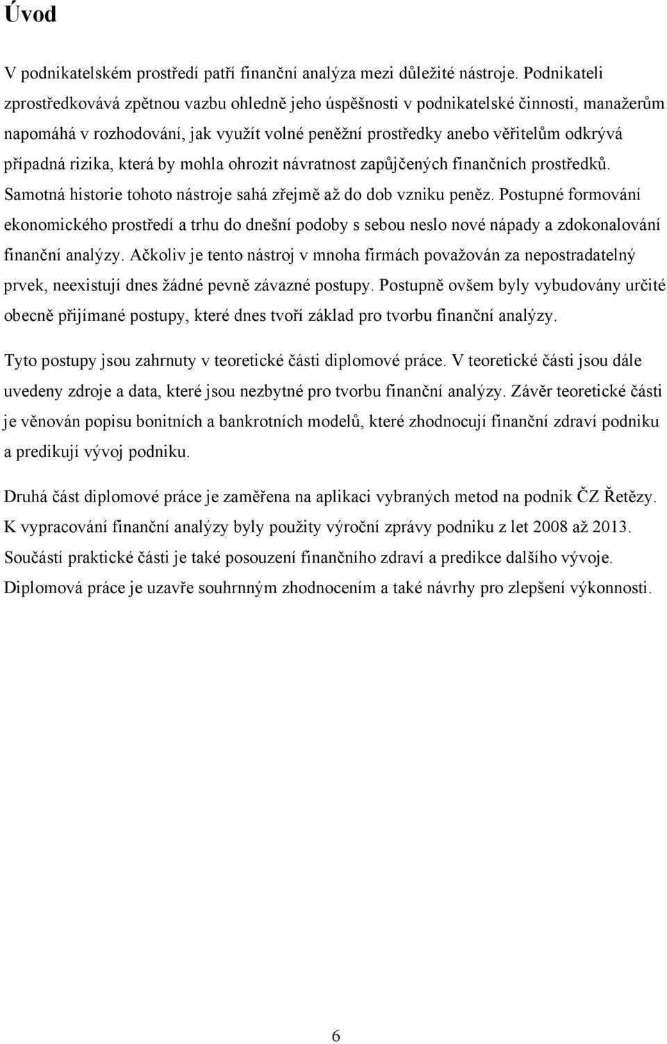 rizika, která by mohla ohrozit návratnost zapůjčených finančních prostředků. Samotná historie tohoto nástroje sahá zřejmě až do dob vzniku peněz.