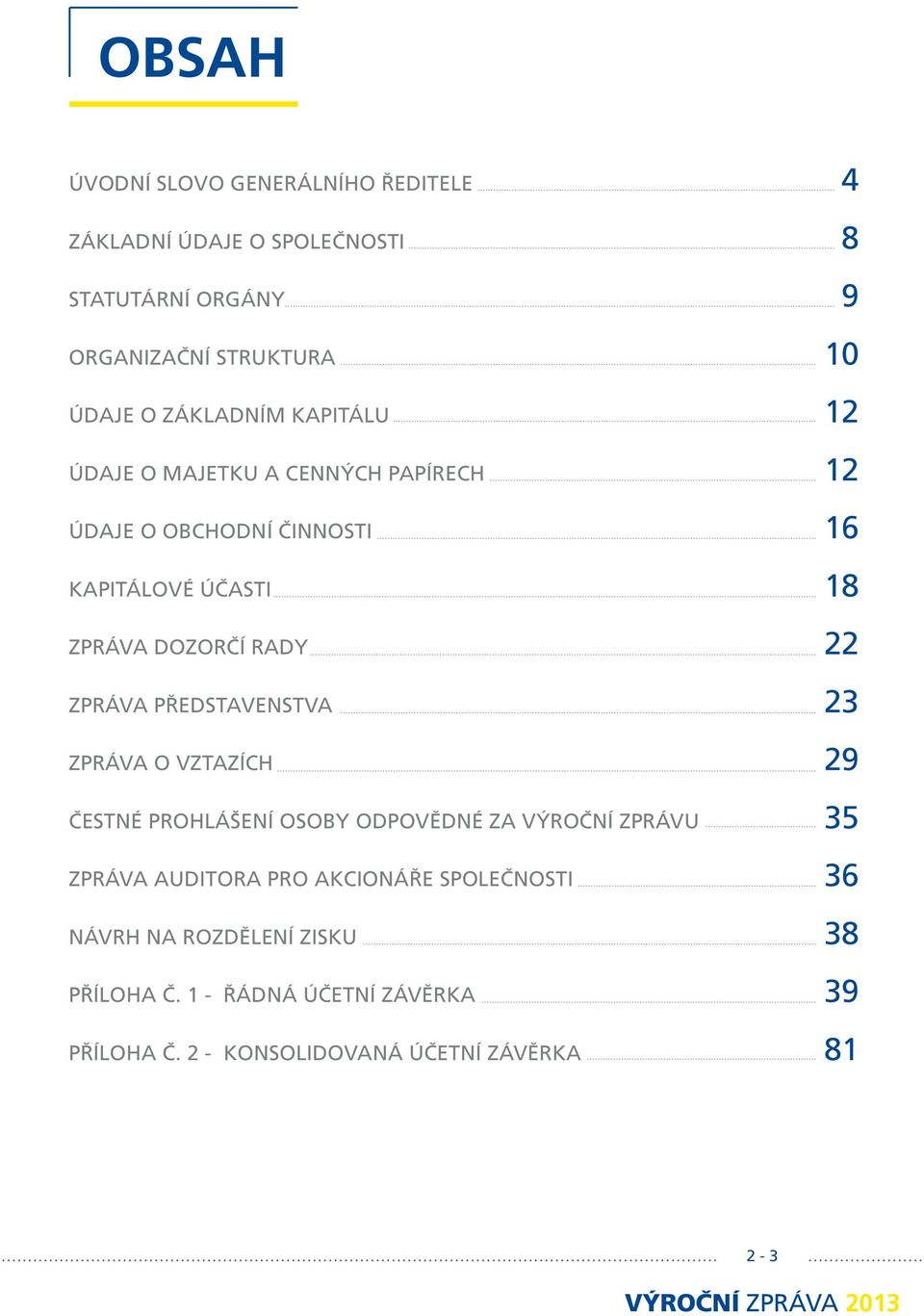 PŘEDSTAVENSTVA 23 ZPRÁVA O VZTAZÍCH 29 ČESTNÉ PROHLÁŠENÍ OSOBY ODPOVĚDNÉ ZA VÝROČNÍ ZPRÁVU 35 ZPRÁVA AUDITORA PRO AKCIONÁŘE SPOLEČNOSTI