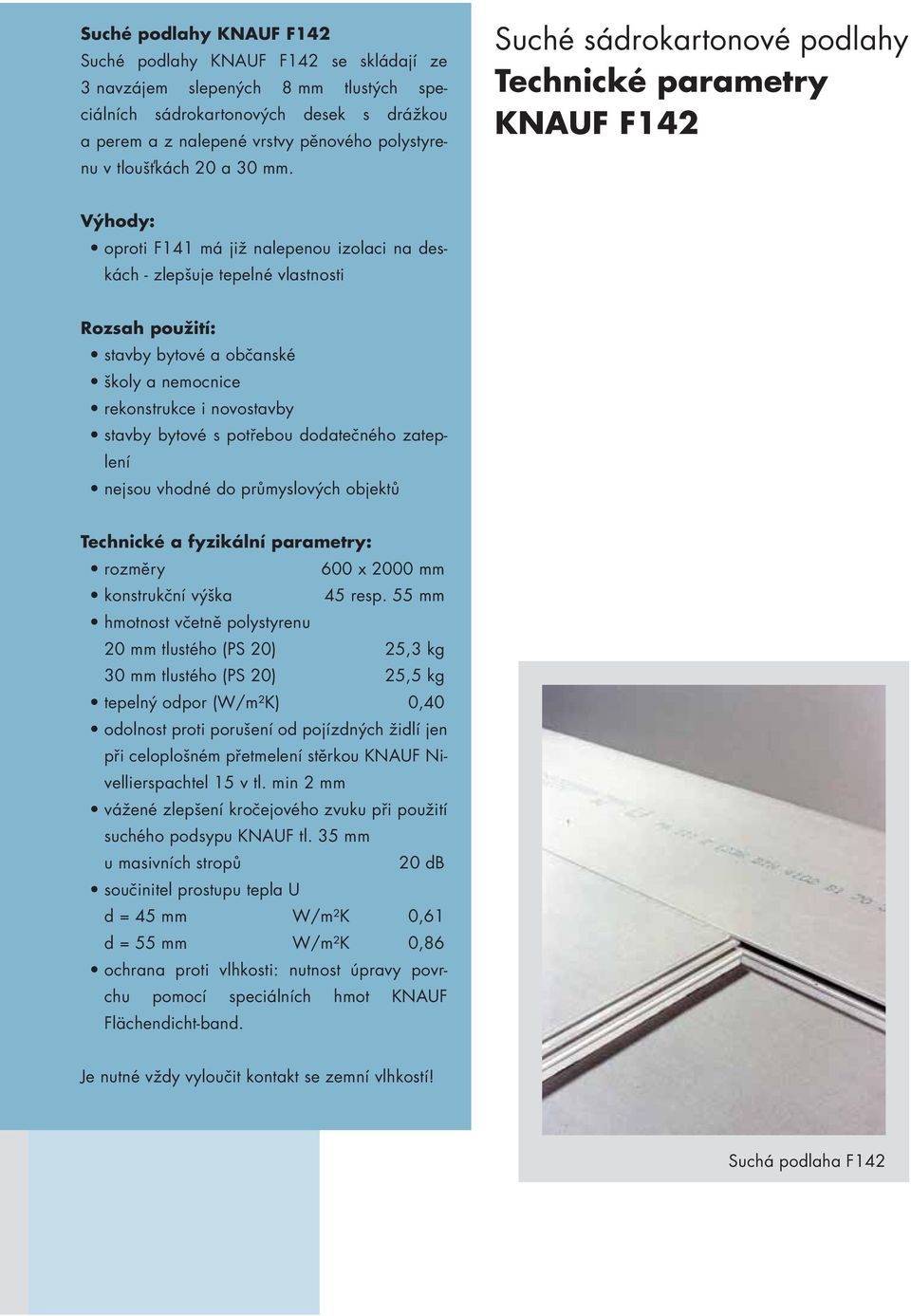 Suché sádrokartonové podlahy Technické parametry KNAUF F142 Výhody: oproti F141 má již nalepenou izolaci na deskách - zlepšuje tepelné vlastnosti Rozsah použití: stavby bytové a občanské školy a