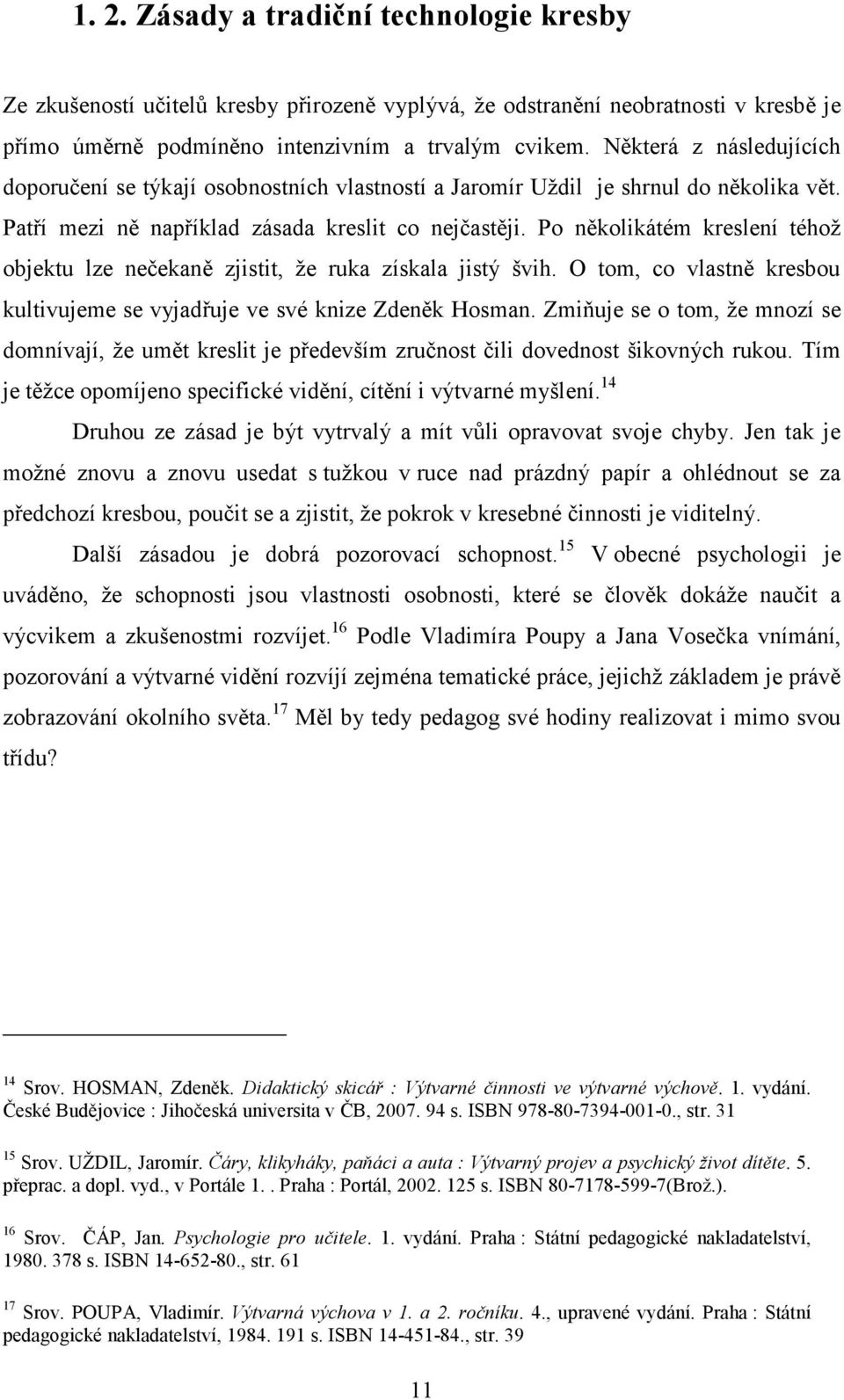 Po několikátém kreslení téhož objektu lze nečekaně zjistit, že ruka získala jistý švih. O tom, co vlastně kresbou kultivujeme se vyjadřuje ve své knize Zdeněk Hosman.