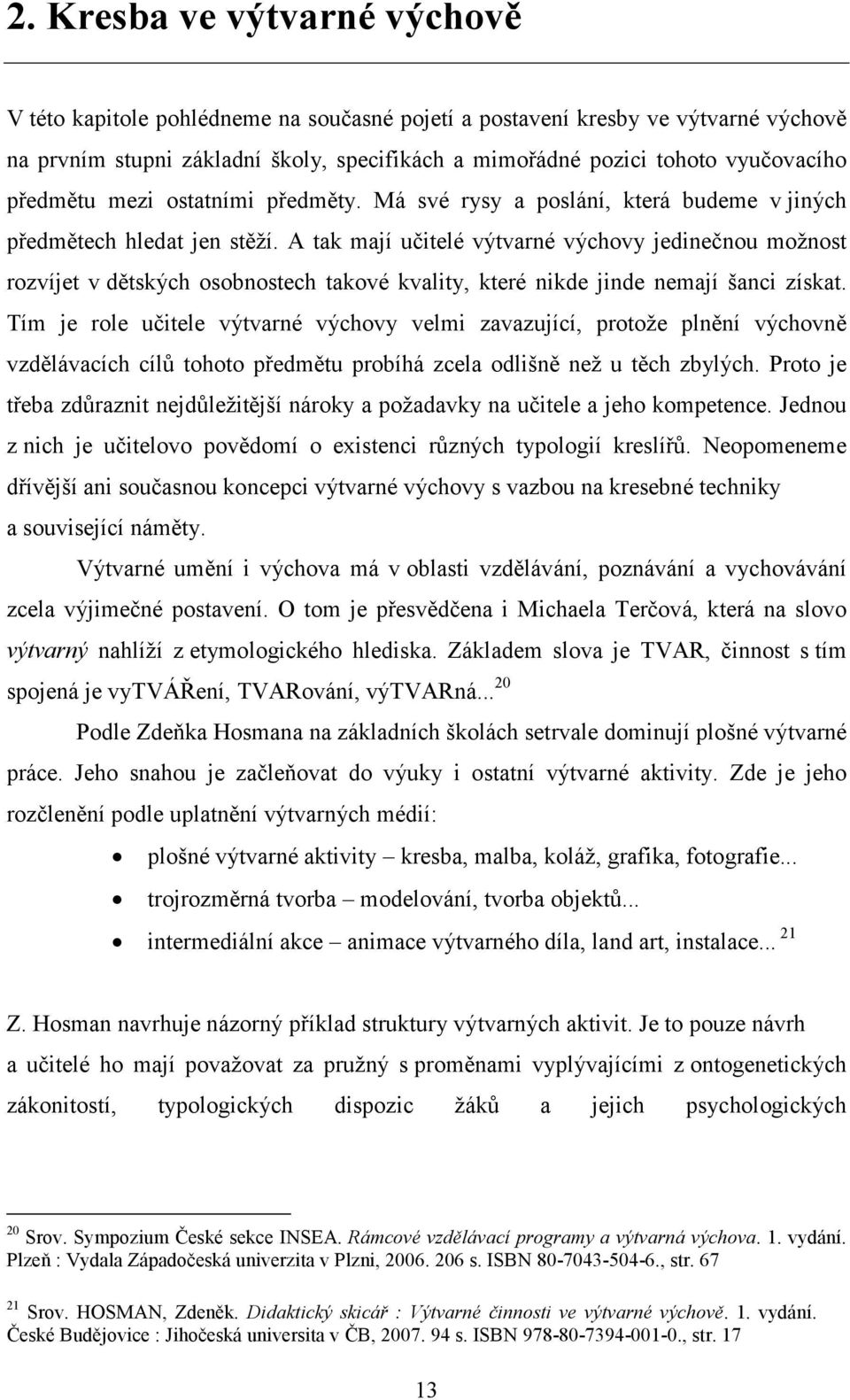 A tak mají učitelé výtvarné výchovy jedinečnou možnost rozvíjet v dětských osobnostech takové kvality, které nikde jinde nemají šanci získat.