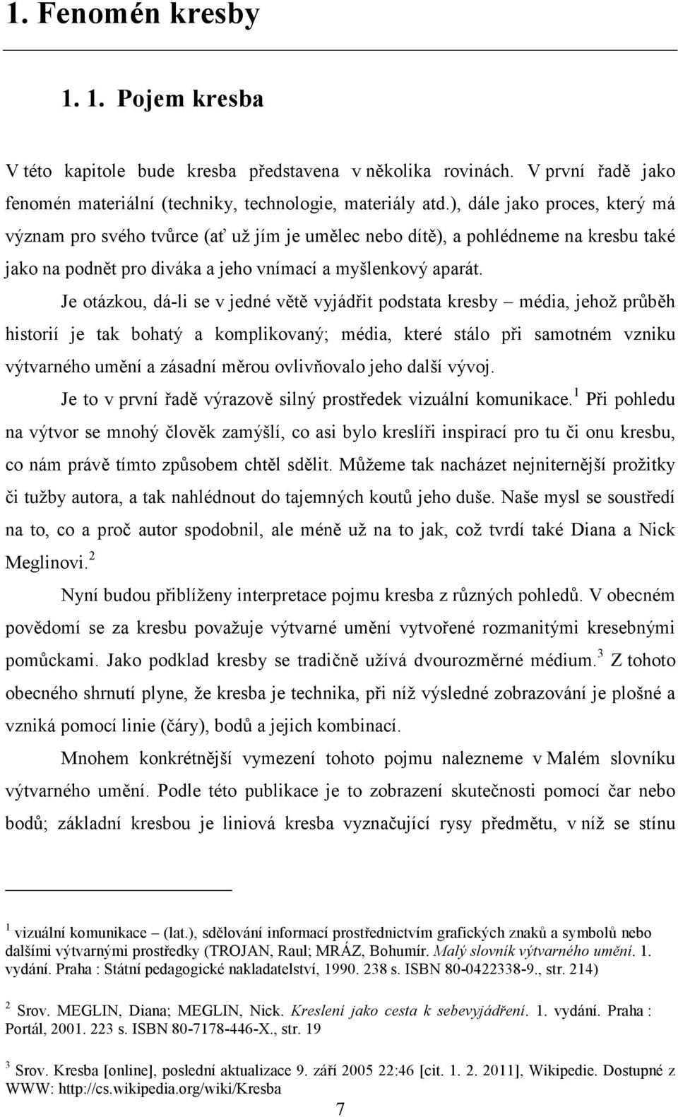 Je otázkou, dá-li se v jedné větě vyjádřit podstata kresby média, jehož průběh historií je tak bohatý a komplikovaný; média, které stálo při samotném vzniku výtvarného umění a zásadní měrou