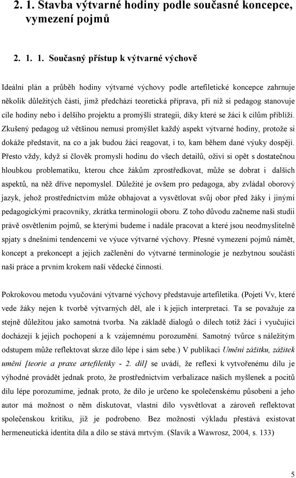 Zkušený pedagog už většinou nemusí promýšlet každý aspekt výtvarné hodiny, protože si dokáže představit, na co a jak budou žáci reagovat, i to, kam během dané výuky dospějí.