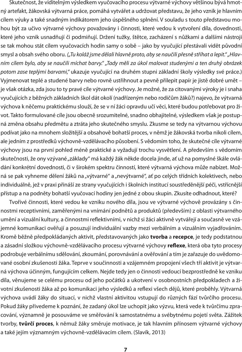 V souladu s touto představou mohou být za učivo výtvarné výchovy považovány i činnosti, které vedou k vytvoření díla, dovednosti, které jeho vznik usnadňují či podmiňují.