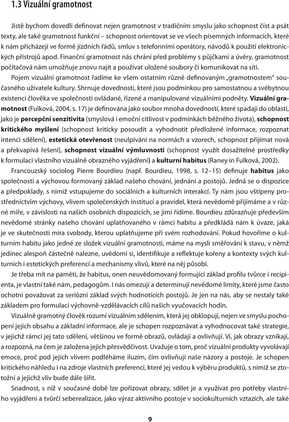 Finanční gramotnost nás chrání před problémy s půjčkami a úvěry, gramotnost počítačová nám umožňuje znovu najít a používat uložené soubory či komunikovat na síti.