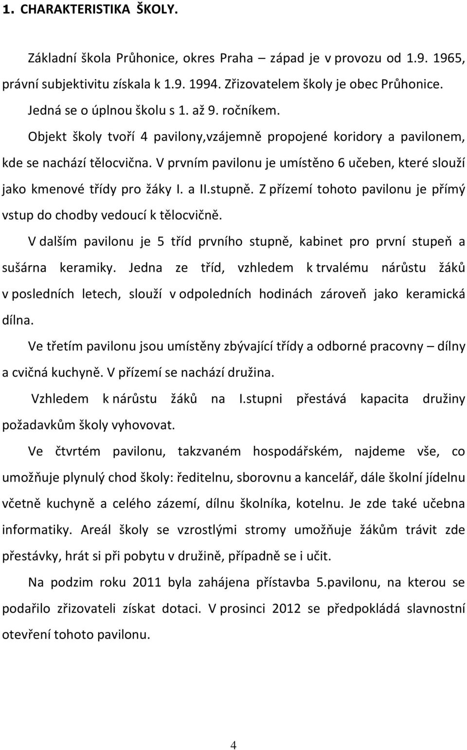 V prvním pavilonu je umístěno 6 učeben, které slouží jako kmenové třídy pro žáky I. a II.stupně. Z přízemí tohoto pavilonu je přímý vstup do chodby vedoucí k tělocvičně.