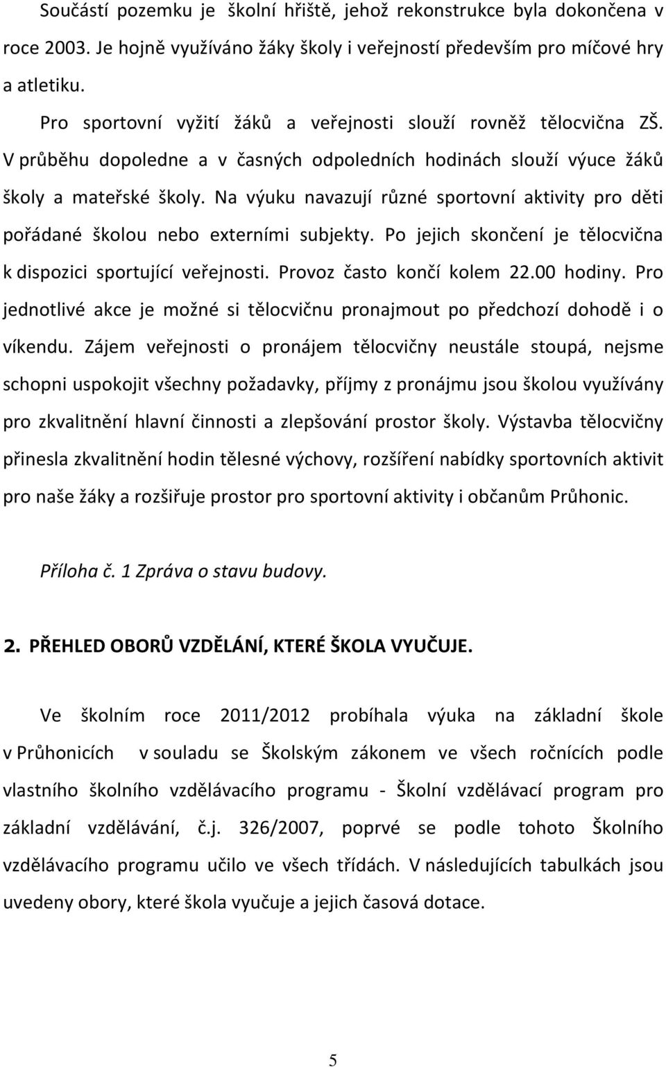 Na výuku navazují různé sportovní aktivity pro děti pořádané školou nebo externími subjekty. Po jejich skončení je tělocvična k dispozici sportující veřejnosti. Provoz často končí kolem 22.00 hodiny.