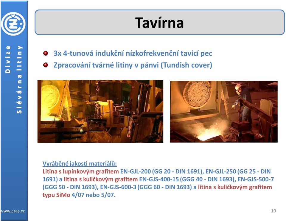 - DIN 1691) a litina s kuličkovým grafitem EN-GJS-400-15 (GGG 40 - DIN 1693), EN-GJS-500-7 (GGG 50 - DIN