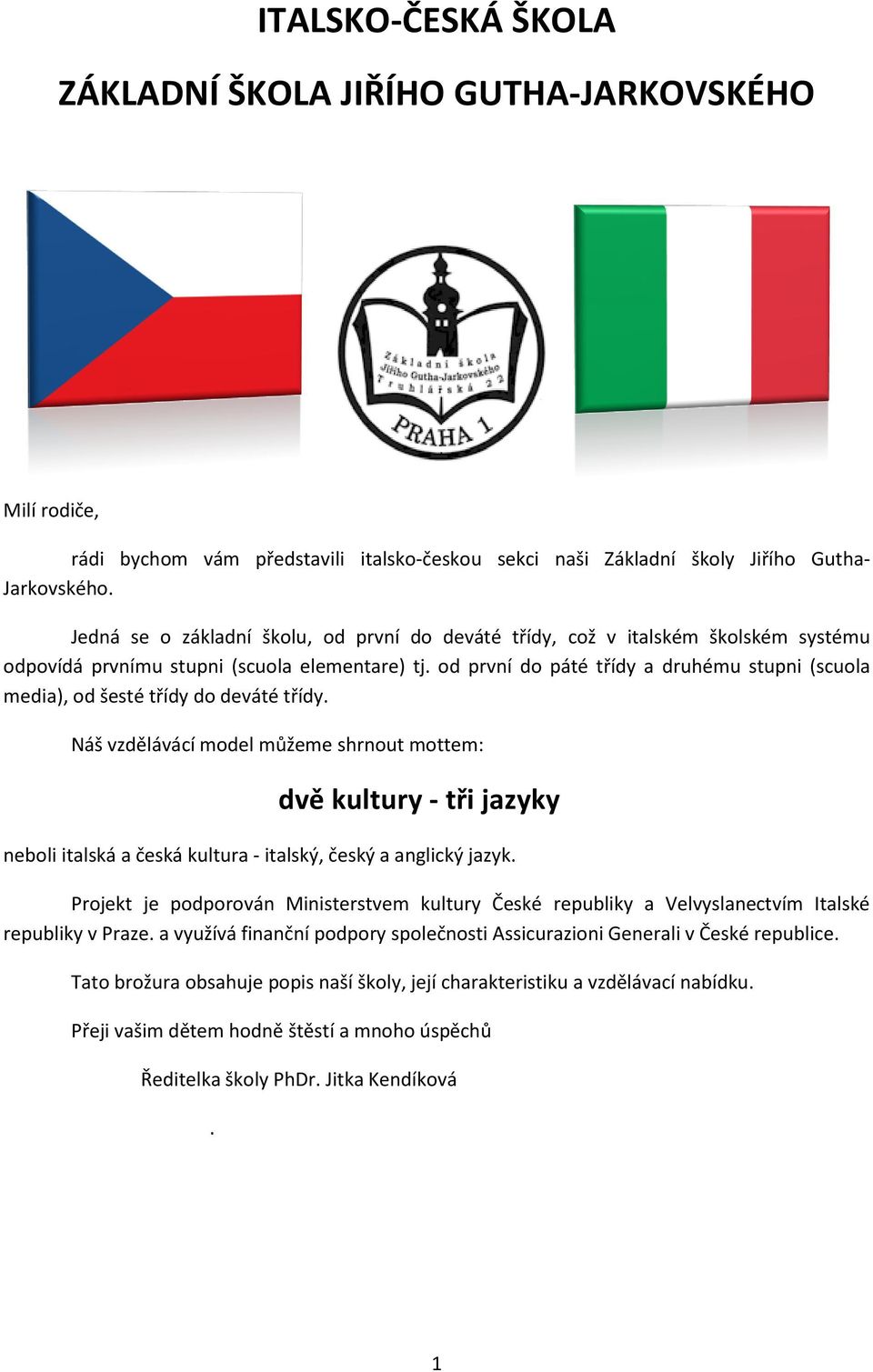 od první do páté třídy a druhému stupni (scuola media), od šesté třídy do deváté třídy.