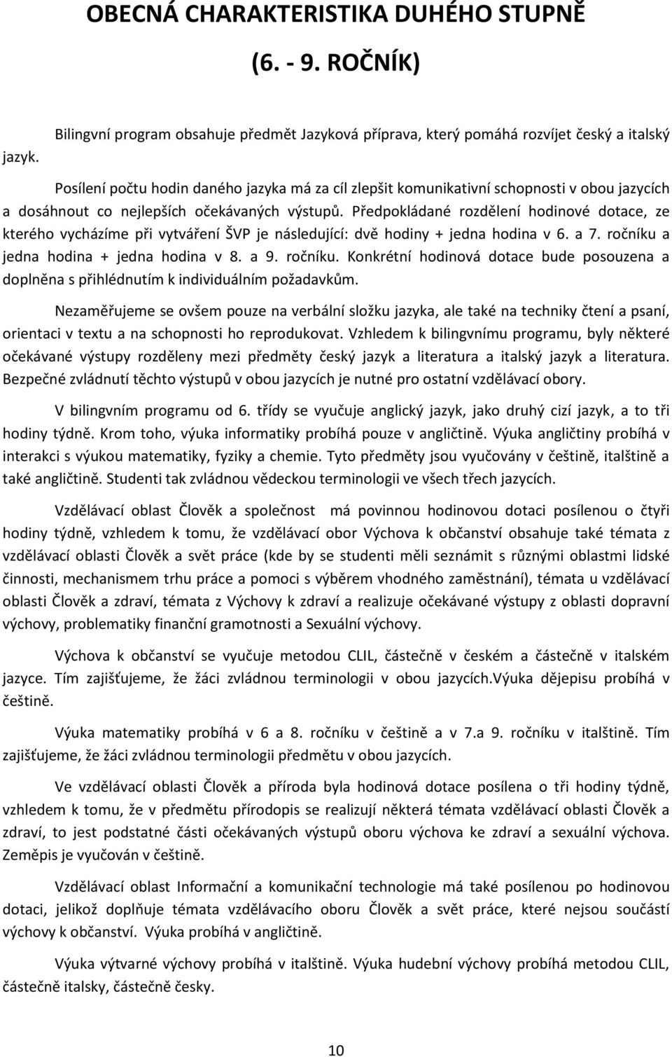 co nejlepších očekávaných výstupů. Předpokládané rozdělení hodinové dotace, ze kterého vycházíme při vytváření ŠVP je následující: dvě hodiny + jedna hodina v 6. a 7.