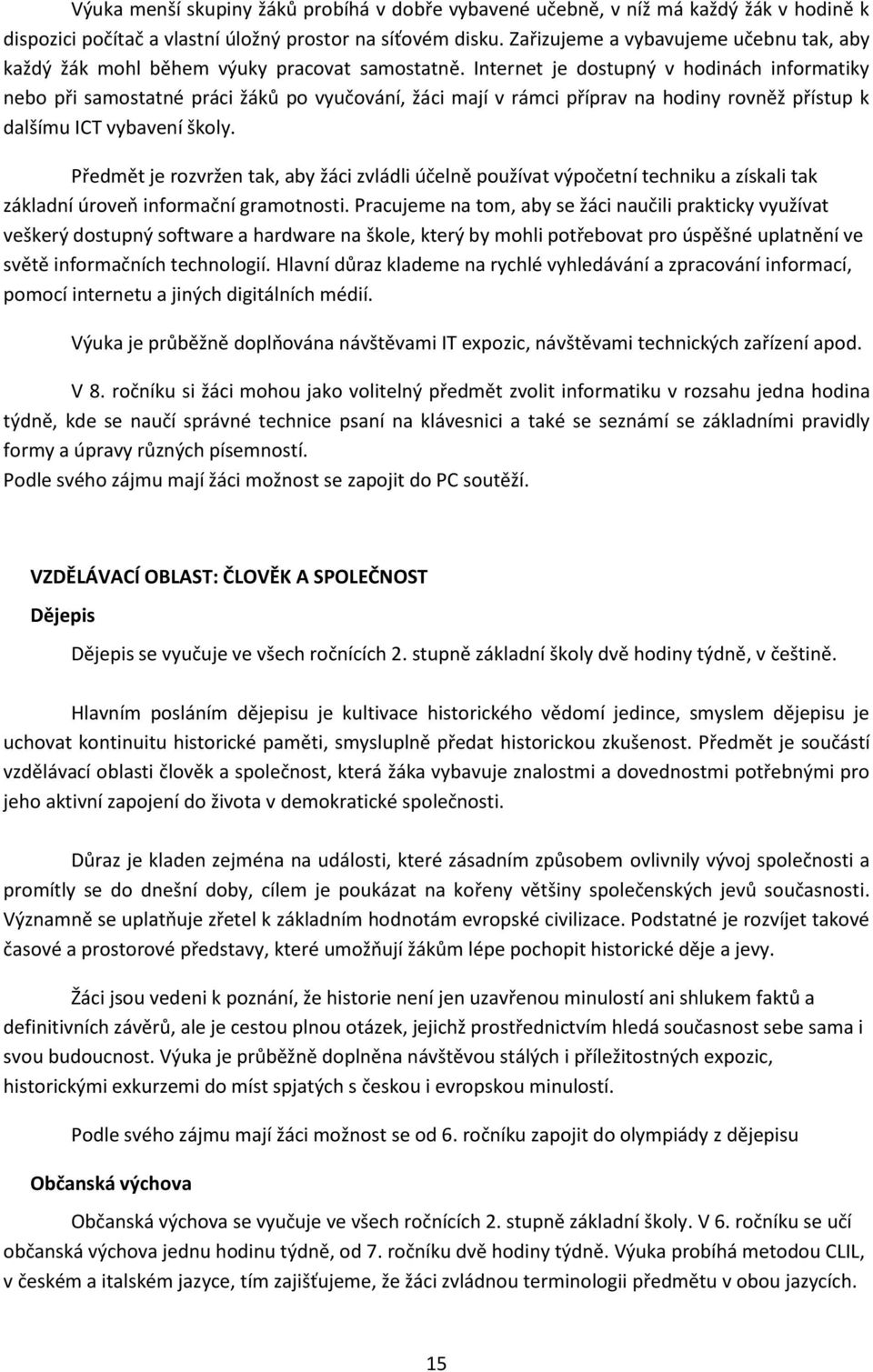 Internet je dostupný v hodinách informatiky nebo při samostatné práci žáků po vyučování, žáci mají v rámci příprav na hodiny rovněž přístup k dalšímu ICT vybavení školy.