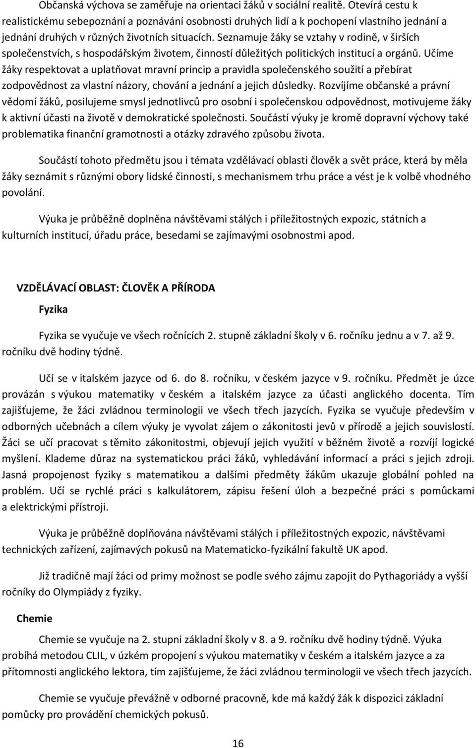 Seznamuje žáky se vztahy v rodině, v širších společenstvích, s hospodářským životem, činností důležitých politických institucí a orgánů.