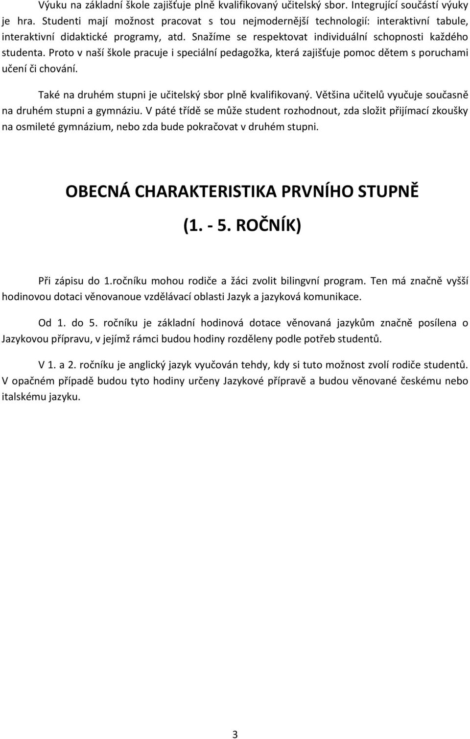 Proto v naší škole pracuje i speciální pedagožka, která zajišťuje pomoc dětem s poruchami učení či chování. Také na druhém stupni je učitelský sbor plně kvalifikovaný.