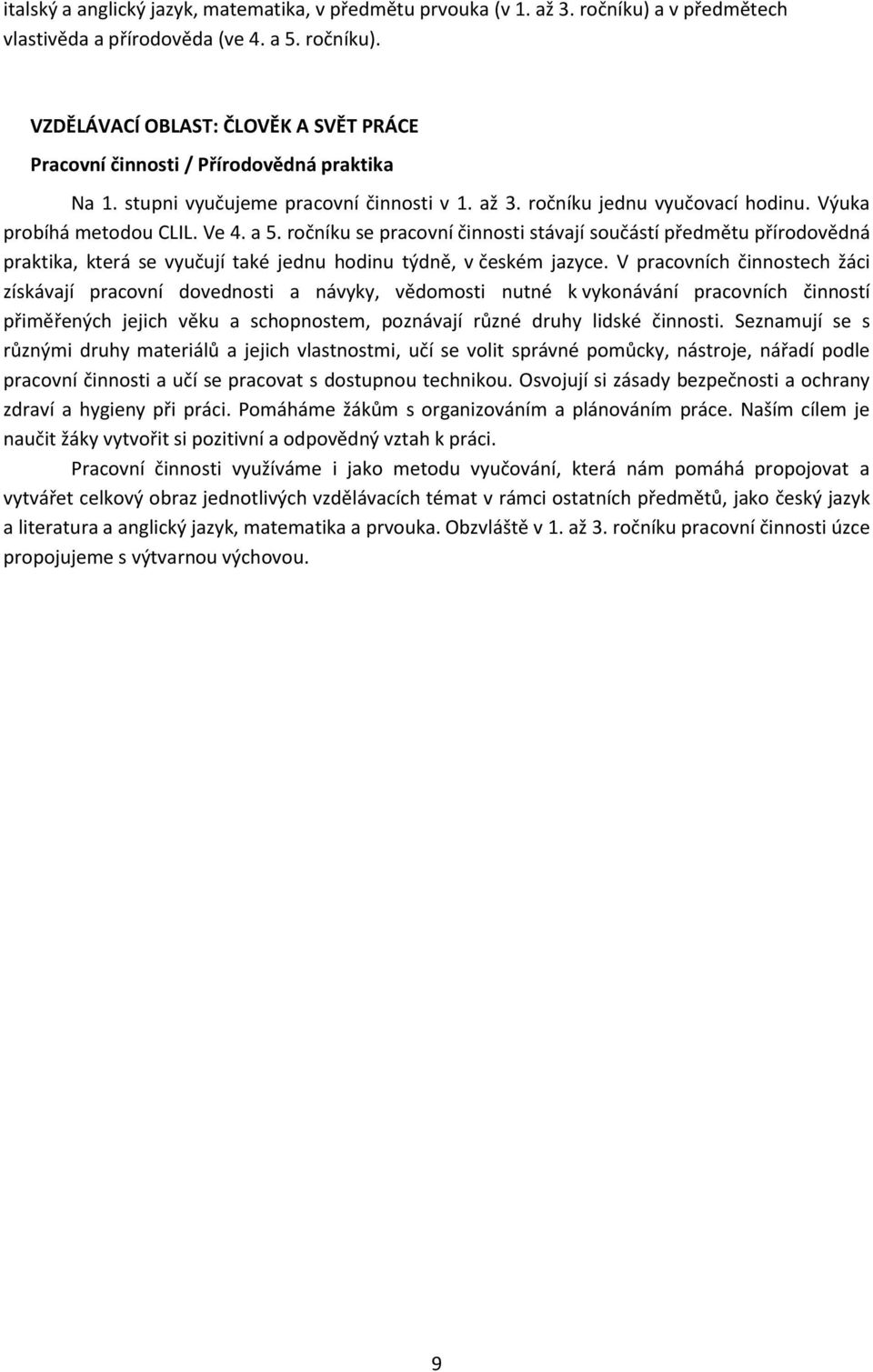 ročníku se pracovní činnosti stávají součástí předmětu přírodovědná praktika, která se vyučují také jednu hodinu týdně, v českém jazyce.