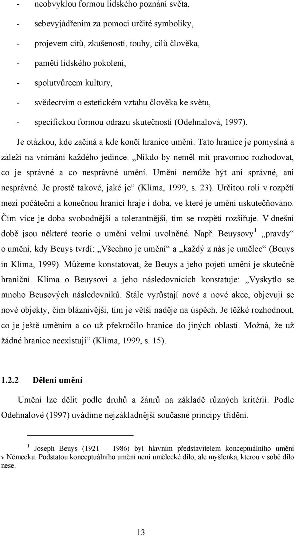 Tato hranice je pomyslná a záleží na vnímání každého jedince. Nikdo by neměl mít pravomoc rozhodovat, co je správné a co nesprávné umění. Umění nemůže být ani správné, ani nesprávné.