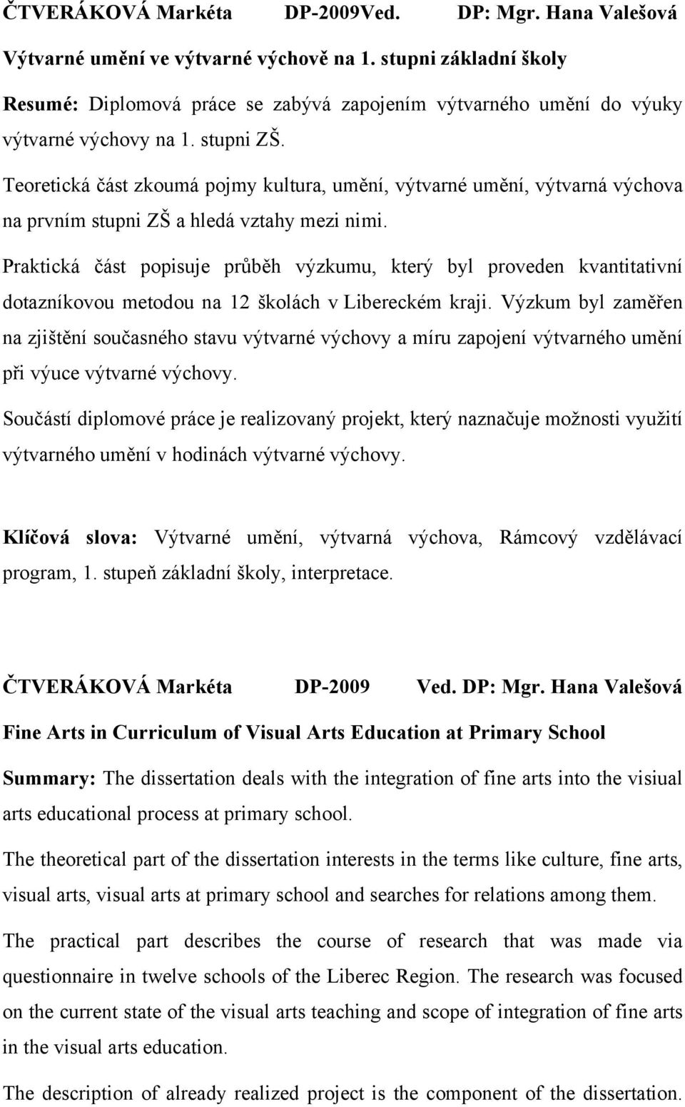 Teoretická část zkoumá pojmy kultura, umění, výtvarné umění, výtvarná výchova na prvním stupni ZŠ a hledá vztahy mezi nimi.