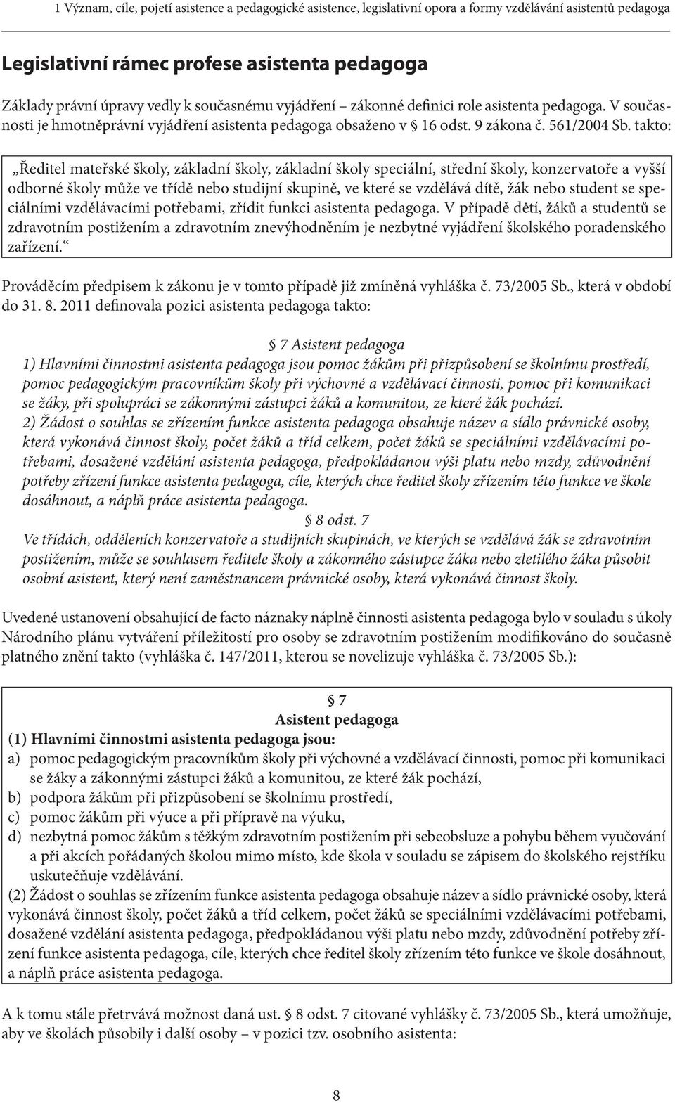 takto: Ředitel mateřské školy, základní školy, základní školy speciální, střední školy, konzervatoře a vyšší odborné školy může ve třídě nebo studijní skupině, ve které se vzdělává dítě, žák nebo