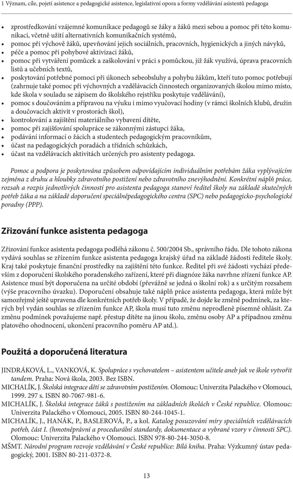 aktivizaci žáků, pomoc při vytváření pomůcek a zaškolování v práci s pomůckou, jíž žák využívá, úprava pracovních listů a učebních textů, poskytování potřebné pomoci při úkonech sebeobsluhy a pohybu