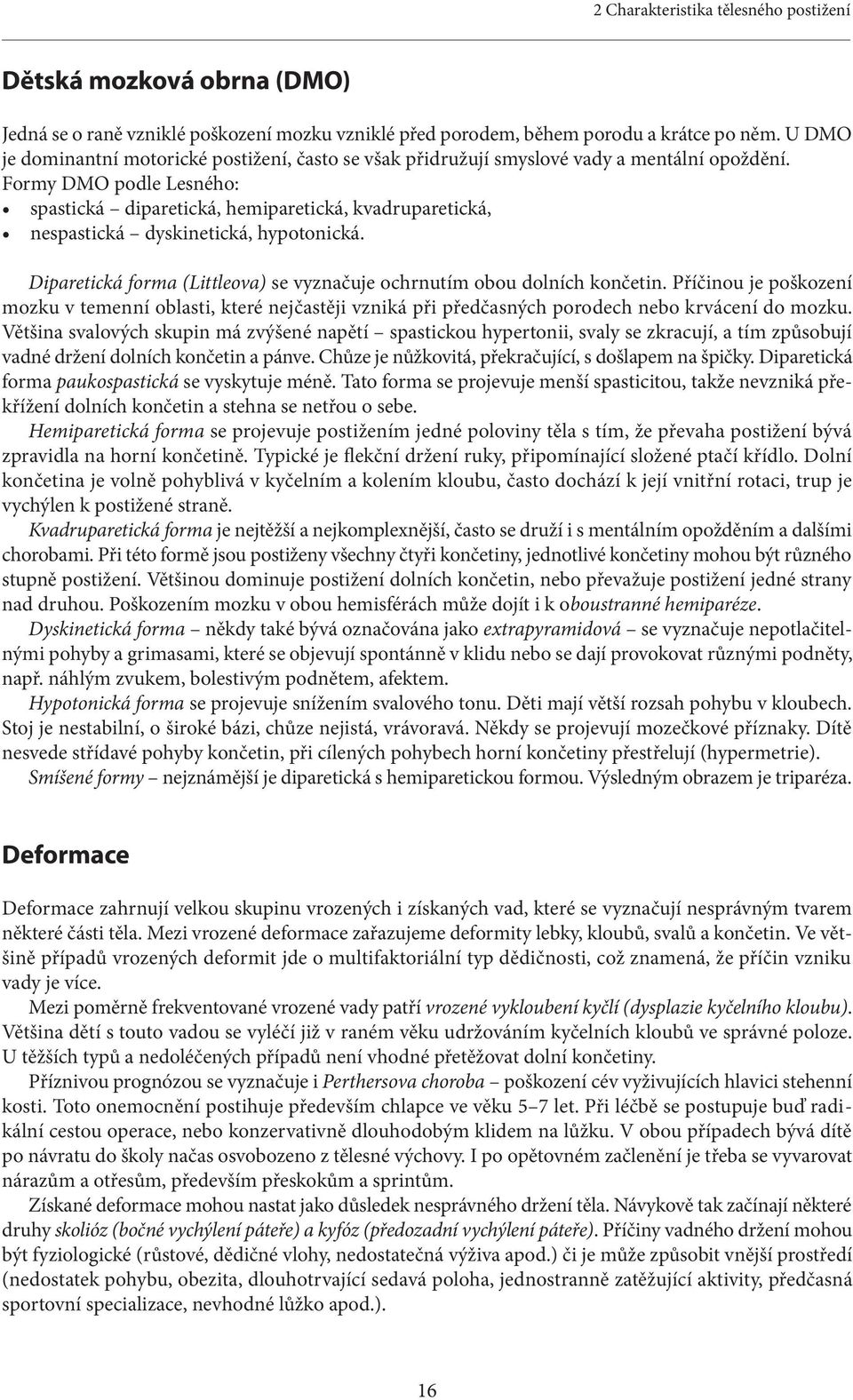 Formy DMO podle Lesného: spastická diparetická, hemiparetická, kvadruparetická, nespastická dyskinetická, hypotonická. Diparetická forma (Littleova) se vyznačuje ochrnutím obou dolních končetin.