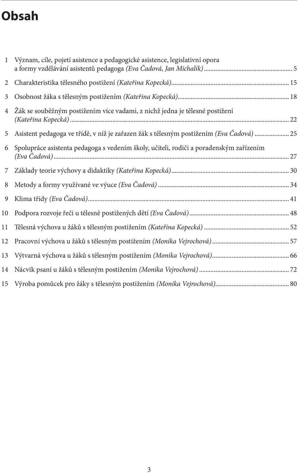 .. 18 4 Žák se souběžným postižením více vadami, z nichž jedna je tělesné postižení (Kateřina Kopecká)... 22 5 Asistent pedagoga ve třídě, v níž je zařazen žák s tělesným postižením (Eva Čadová).