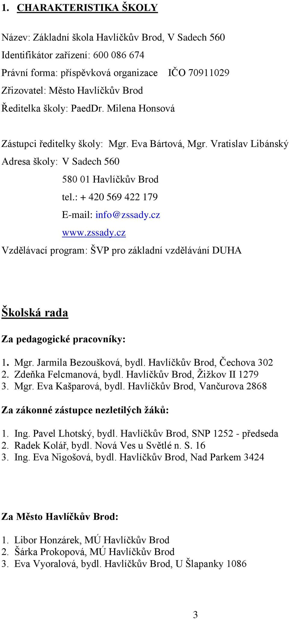 : + 420 569 422 179 E-mail: info@zssady.cz www.zssady.cz Vzdělávací program: ŠVP pro základní vzdělávání DUHA Školská rada Za pedagogické pracovníky: 1. Mgr. Jarmila Bezoušková, bydl.