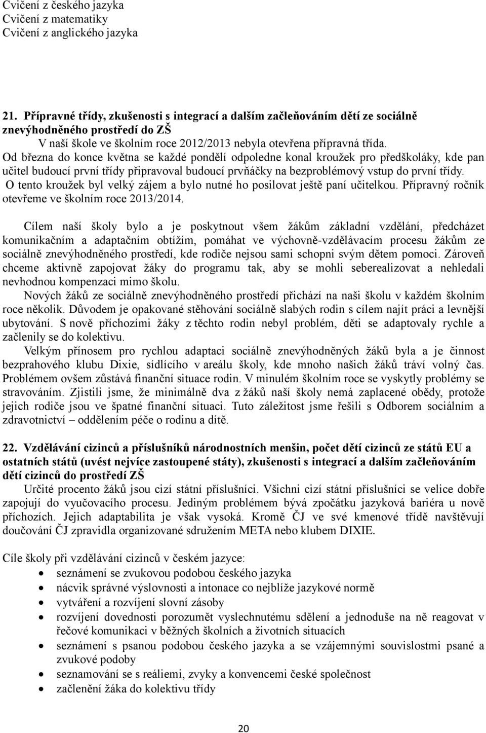 Od března do konce května se každé pondělí odpoledne konal kroužek pro předškoláky, kde pan učitel budoucí první třídy připravoval budoucí prvňáčky na bezproblémový vstup do první třídy.