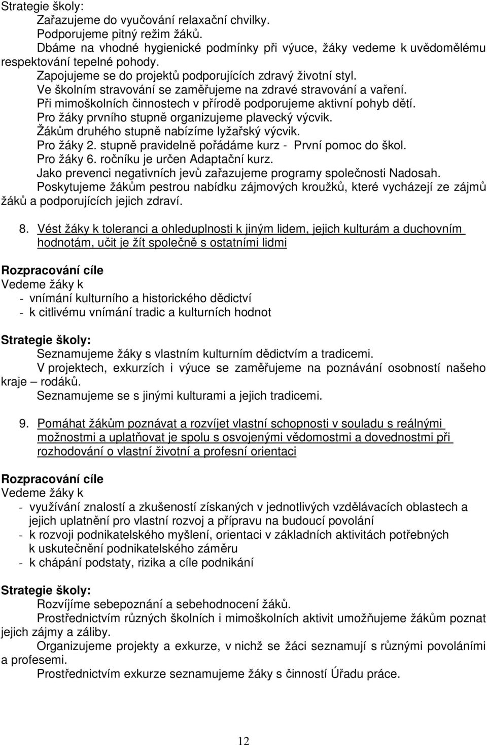 Pro žáky prvního stupně organizujeme plavecký výcvik. Žákům druhého stupně nabízíme lyžařský výcvik. Pro žáky 2. stupně pravidelně pořádáme kurz - První pomoc do škol. Pro žáky 6.