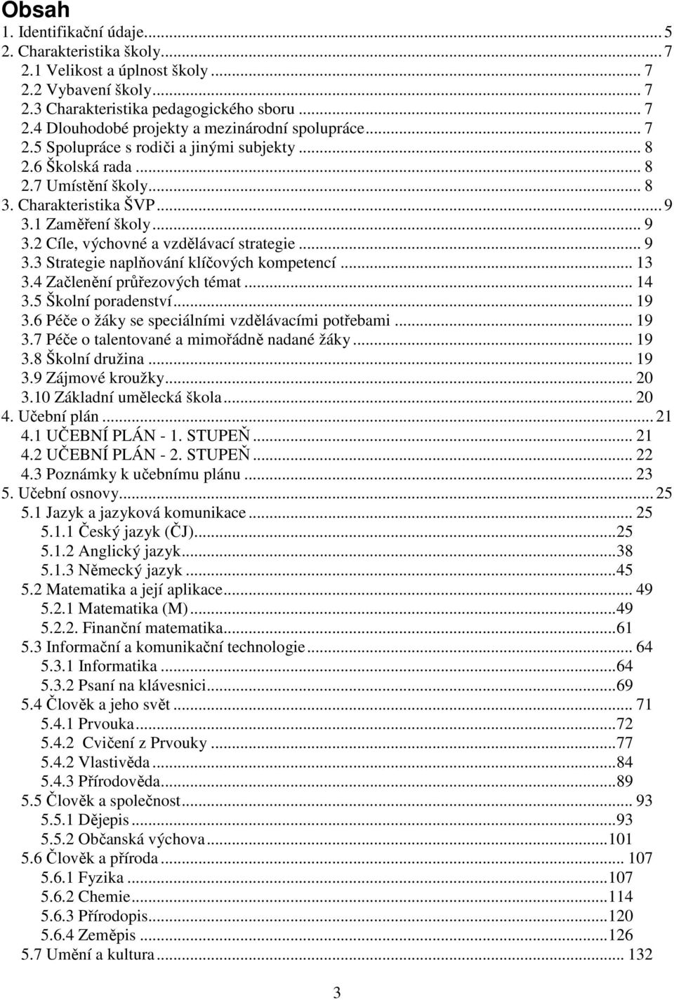 .. 13 3.4 Začlenění průřezových témat... 14 3.5 Školní poradenství... 19 3.6 Péče o žáky se speciálními vzdělávacími potřebami... 19 3.7 Péče o talentované a mimořádně nadané žáky... 19 3.8 Školní družina.