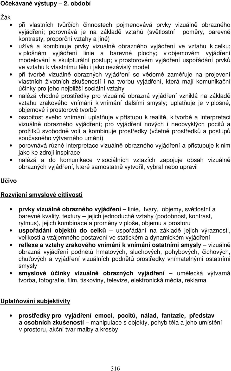 kombinuje prvky vizuálně obrazného vyjádření ve vztahu k celku; v plošném vyjádření linie a barevné plochy; v objemovém vyjádření modelování a skulpturální postup; v prostorovém vyjádření uspořádání