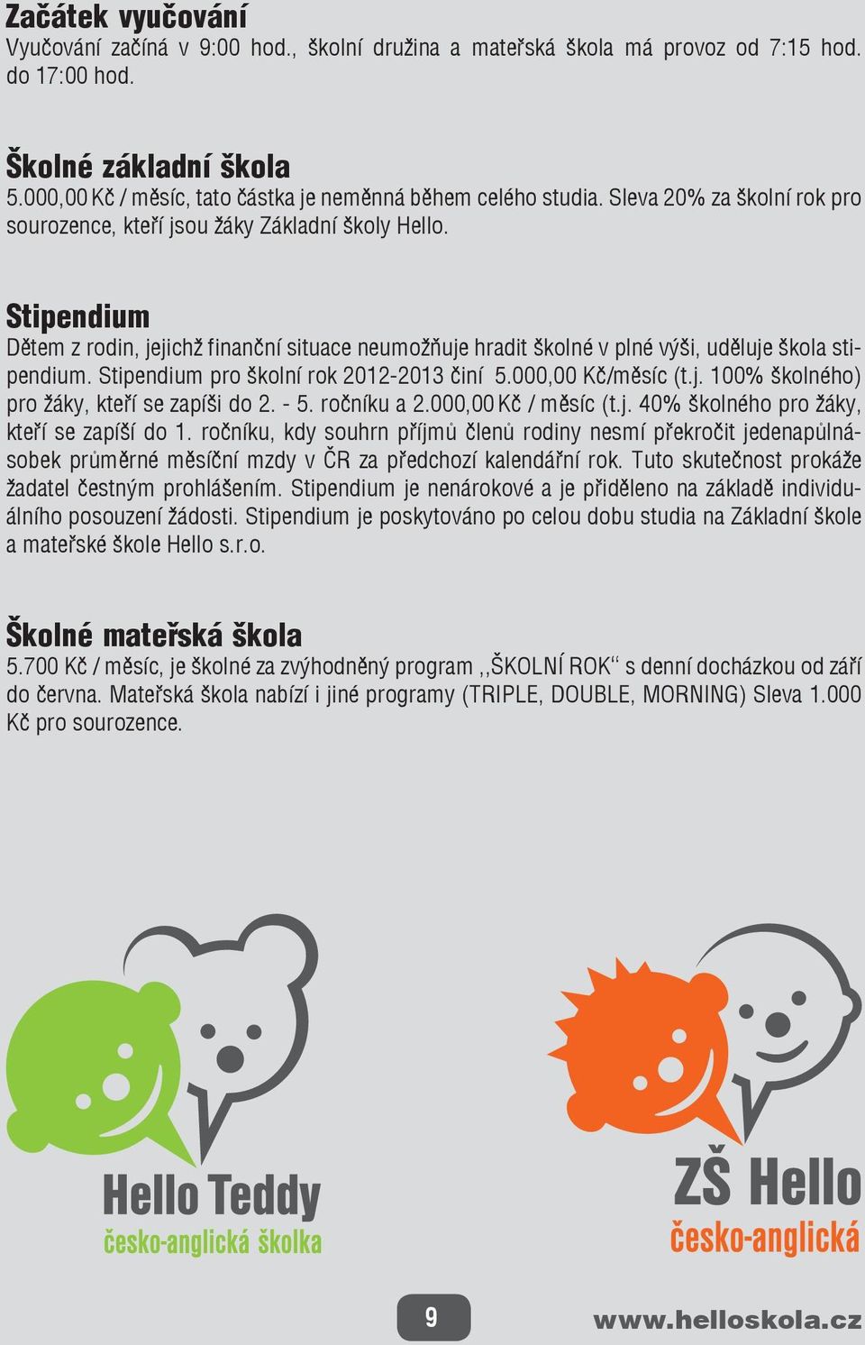 Stipendium Dětem z rodin, jejichž finanční situace neumožňuje hradit školné v plné výši, uděluje škola stipendium. Stipendium pro školní rok 2012-2013 činí 5.000,00 Kč/měsíc (t.j. 100% školného) pro žáky, kteří se zapíši do 2.