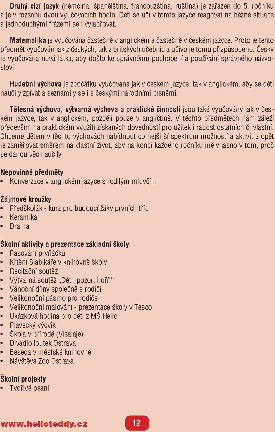 Proto je tento předmět vyučován jak z českých, tak z britských učebnic a učivo je tomu přizpůsobeno. Česky je vyučována nová látka, aby došlo ke správnému pochopení a používání správného názvosloví.