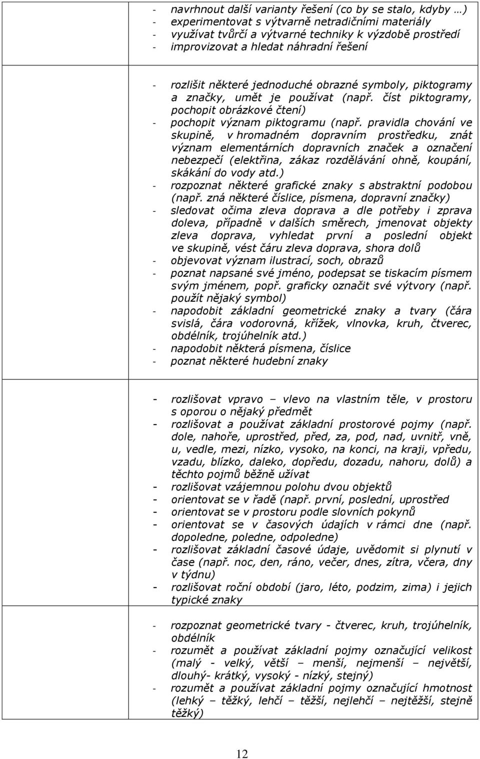 pravidla chování ve skupině, v hromadném dopravním prostředku, znát význam elementárních dopravních značek a označení nebezpečí (elektřina, zákaz rozdělávání ohně, koupání, skákání do vody atd.