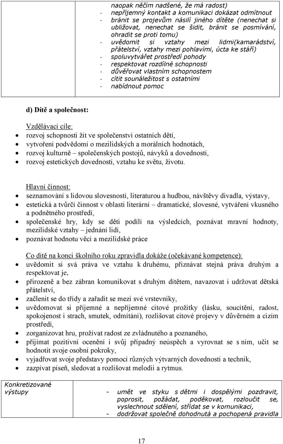 vlastním schopnostem - cítit sounáležitost s ostatními - nabídnout pomoc d) Dítě a společnost: Vzdělávací cíle: rozvoj schopnosti žít ve společenství ostatních dětí, vytvoření podvědomí o