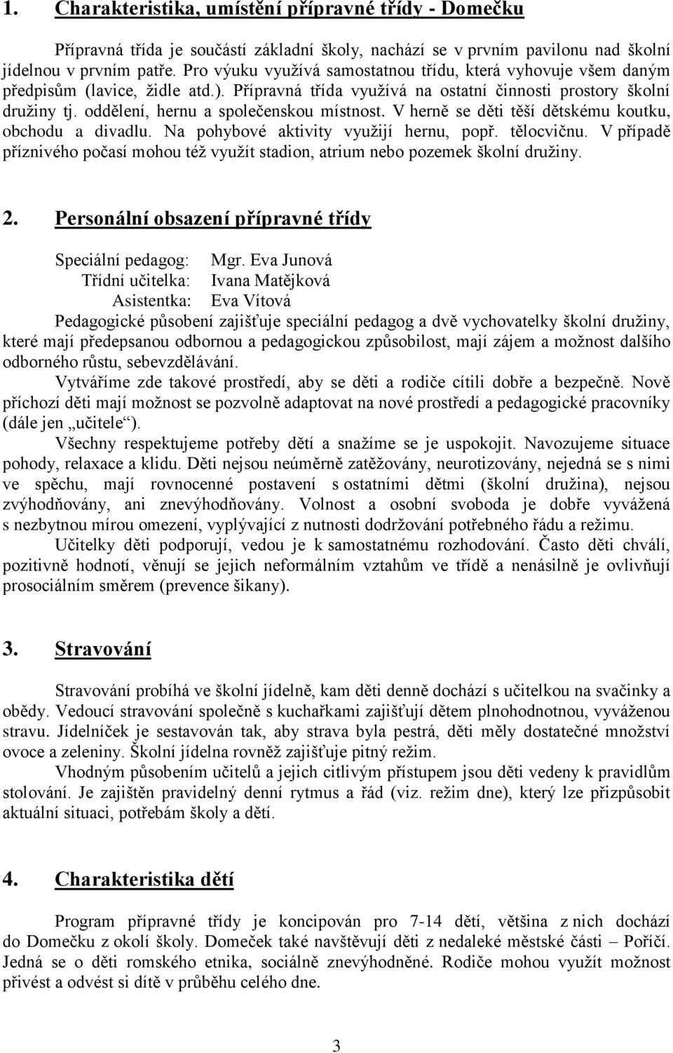 oddělení, hernu a společenskou místnost. V herně se děti těší dětskému koutku, obchodu a divadlu. Na pohybové aktivity využijí hernu, popř. tělocvičnu.