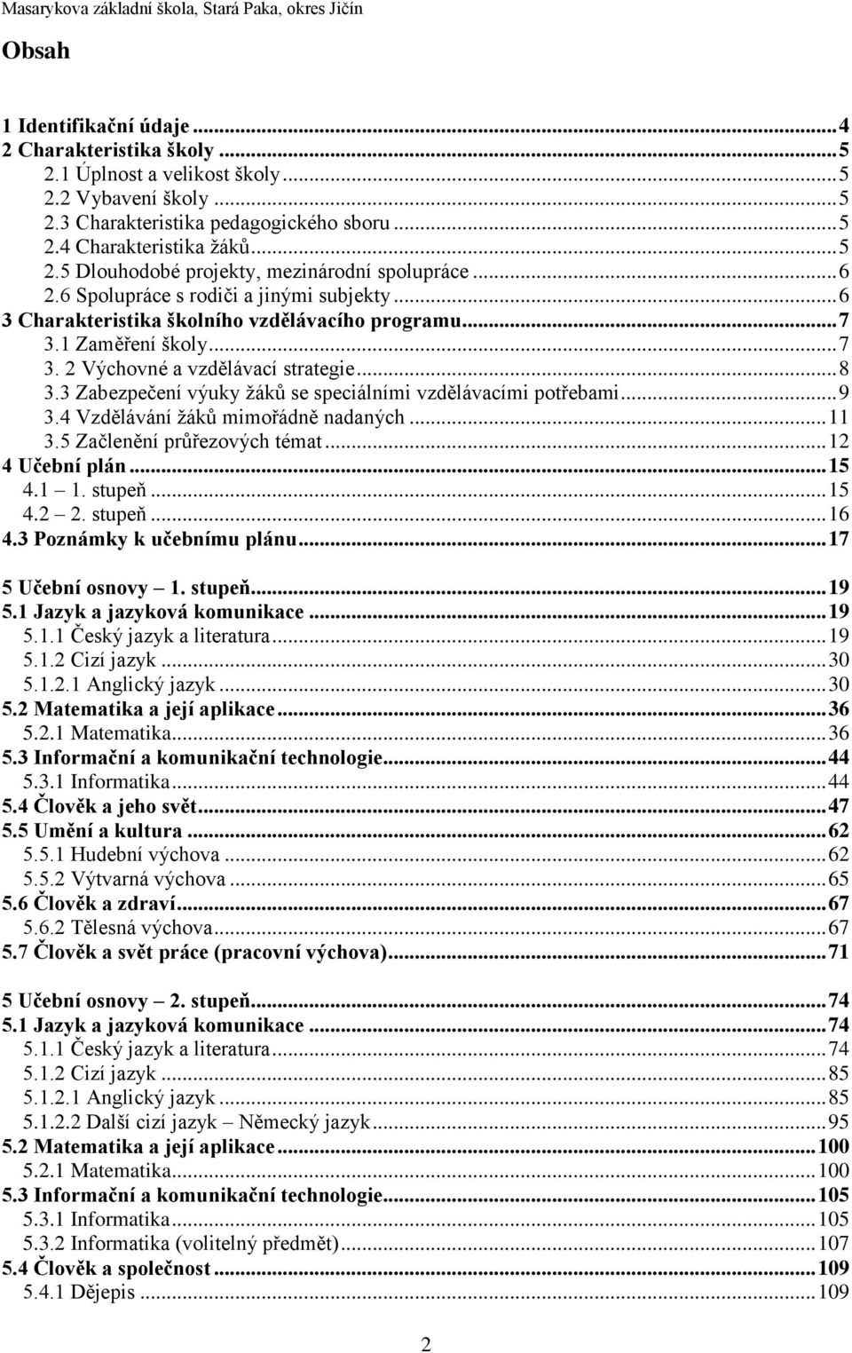 3 Zabezpečení výuky žáků se speciálními vzdělávacími potřebami... 9 3.4 Vzdělávání žáků mimořádně nadaných... 11 3.5 Začlenění průřezových témat... 12 4 Učební plán... 15 4.1 1. stupeň... 15 4.2 2.