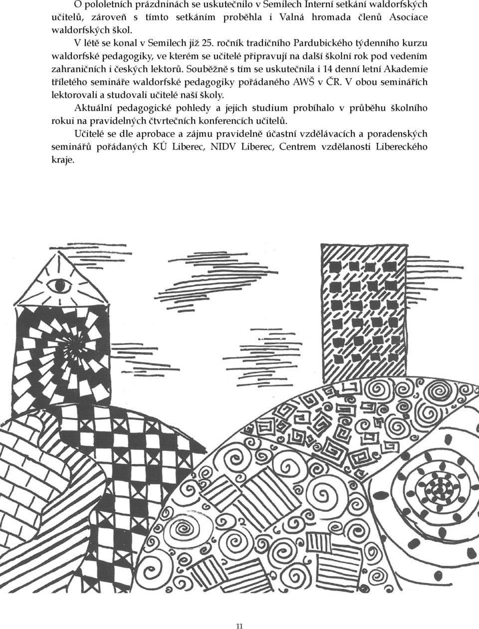 Souběžně s tím se uskutečnila i 14 denní letní Akademie tříletého semináře waldorfské pedagogiky pořádaného AWŠ v ČR. V obou seminářích lektorovali a studovali učitelé naší školy.