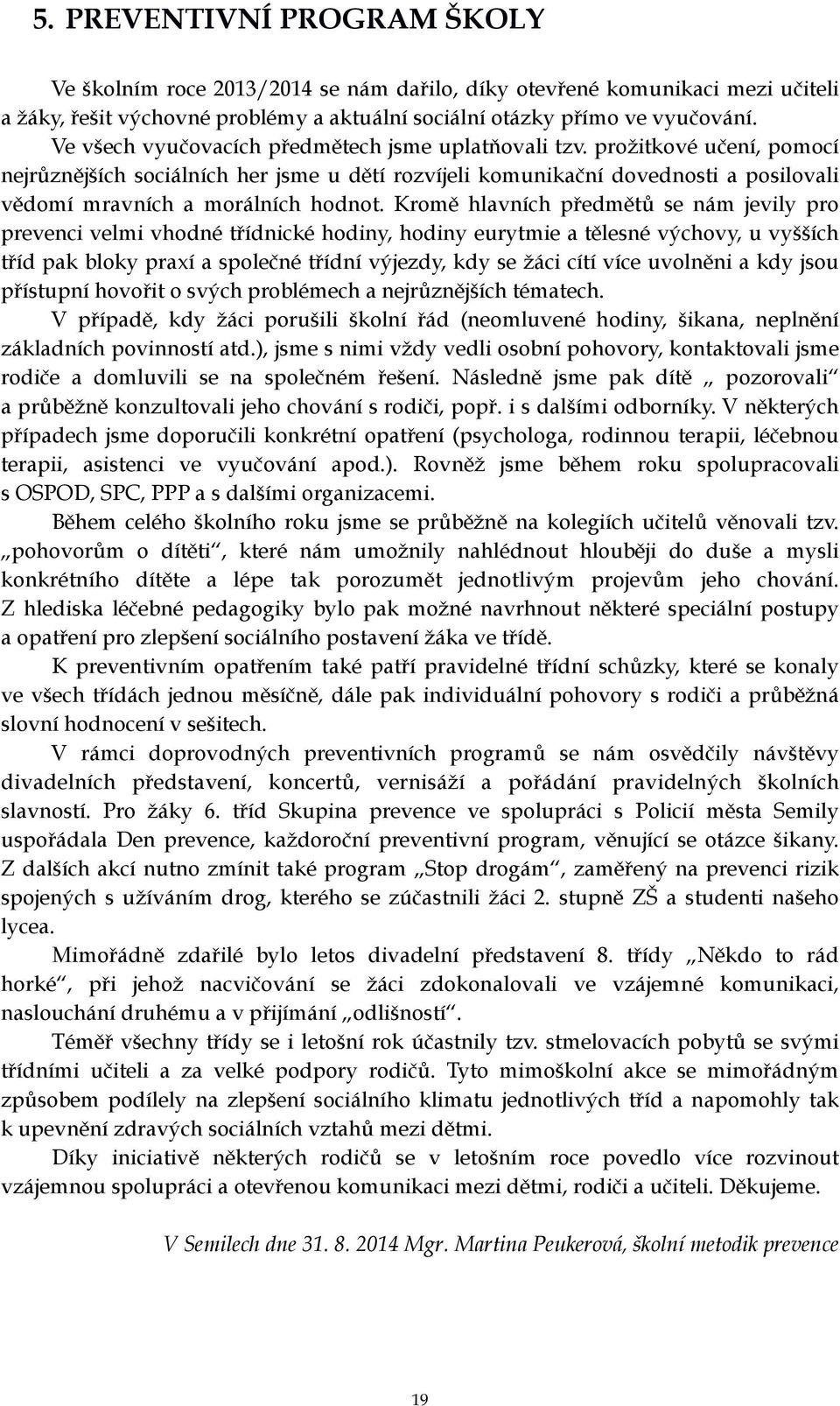 prožitkové učení, pomocí nejrůznějších sociálních her jsme u dětí rozvíjeli komunikační dovednosti a posilovali vědomí mravních a morálních hodnot.