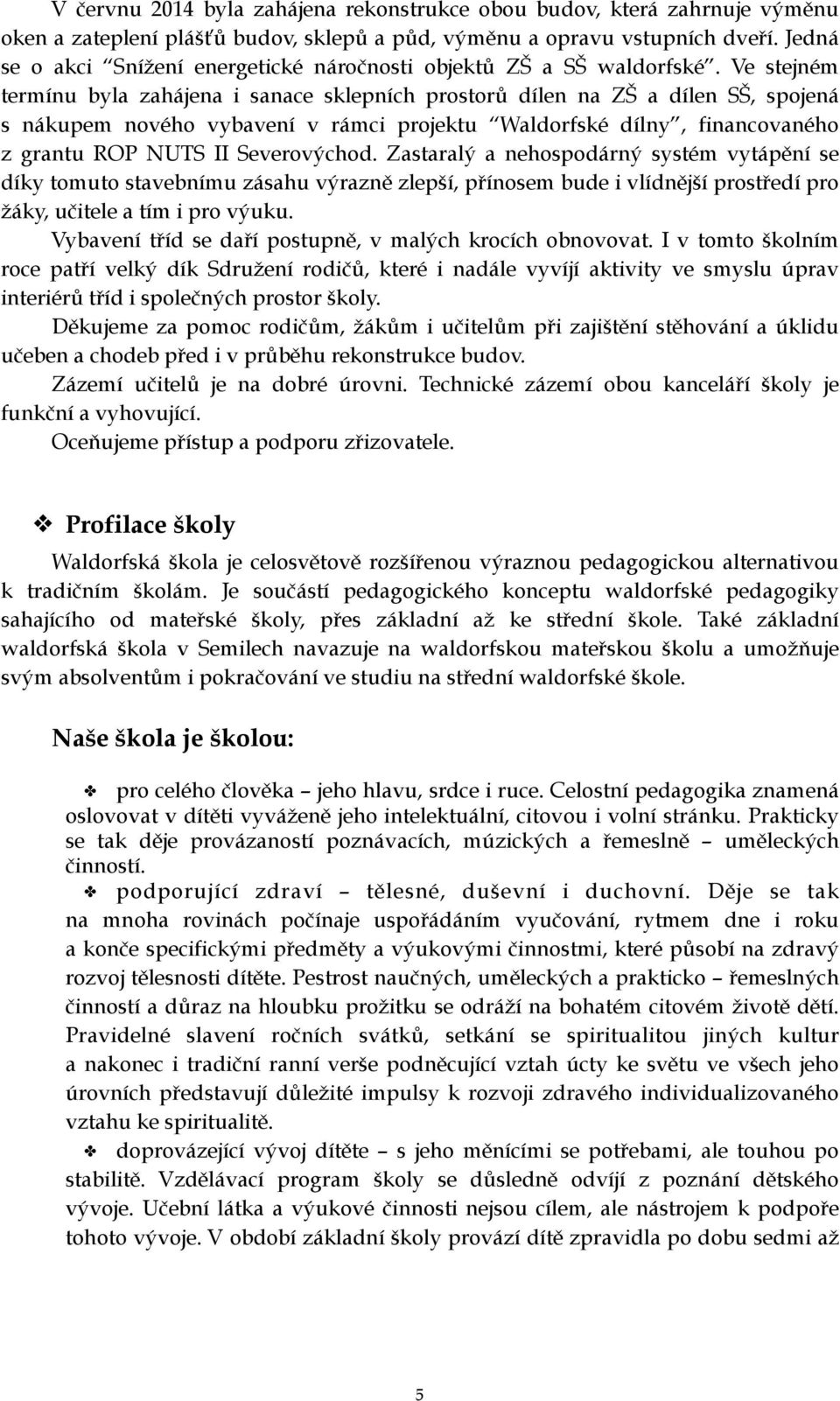 Ve stejném termínu byla zahájena i sanace sklepních prostorů dílen na ZŠ a dílen SŠ, spojená s nákupem nového vybavení v rámci projektu Waldorfské dílny, financovaného z grantu ROP NUTS II