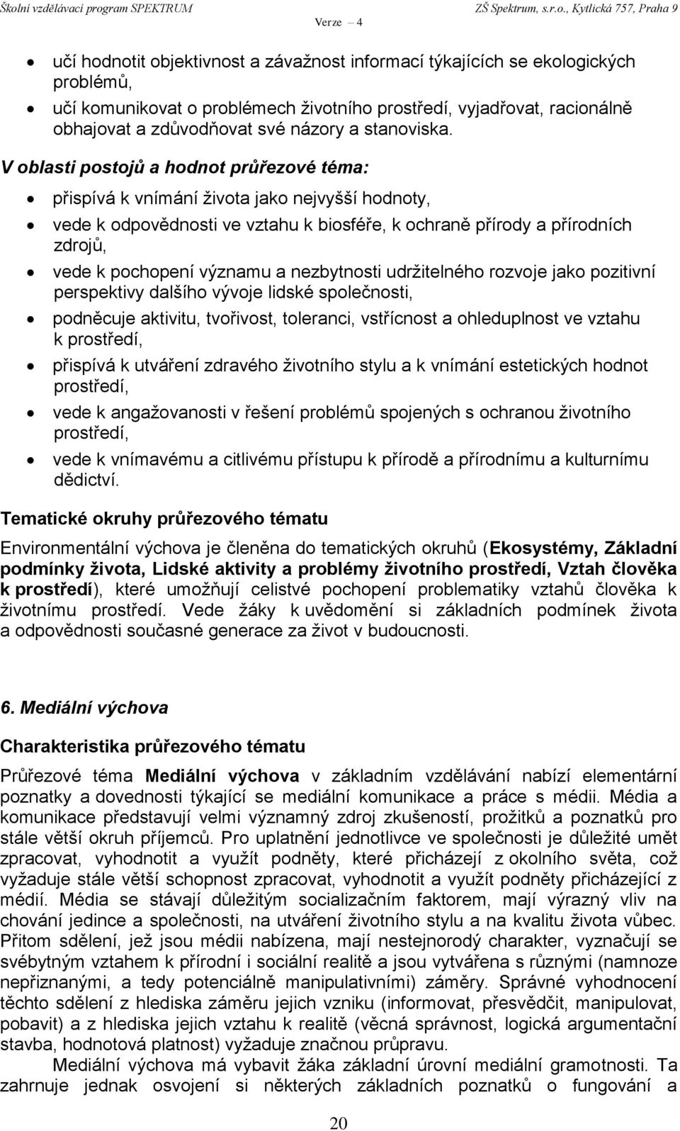 V oblasti postojů a hodnot průřezové téma: přispívá k vnímání života jako nejvyšší hodnoty, vede k odpovědnosti ve vztahu k biosféře, k ochraně přírody a přírodních zdrojů, vede k pochopení významu a