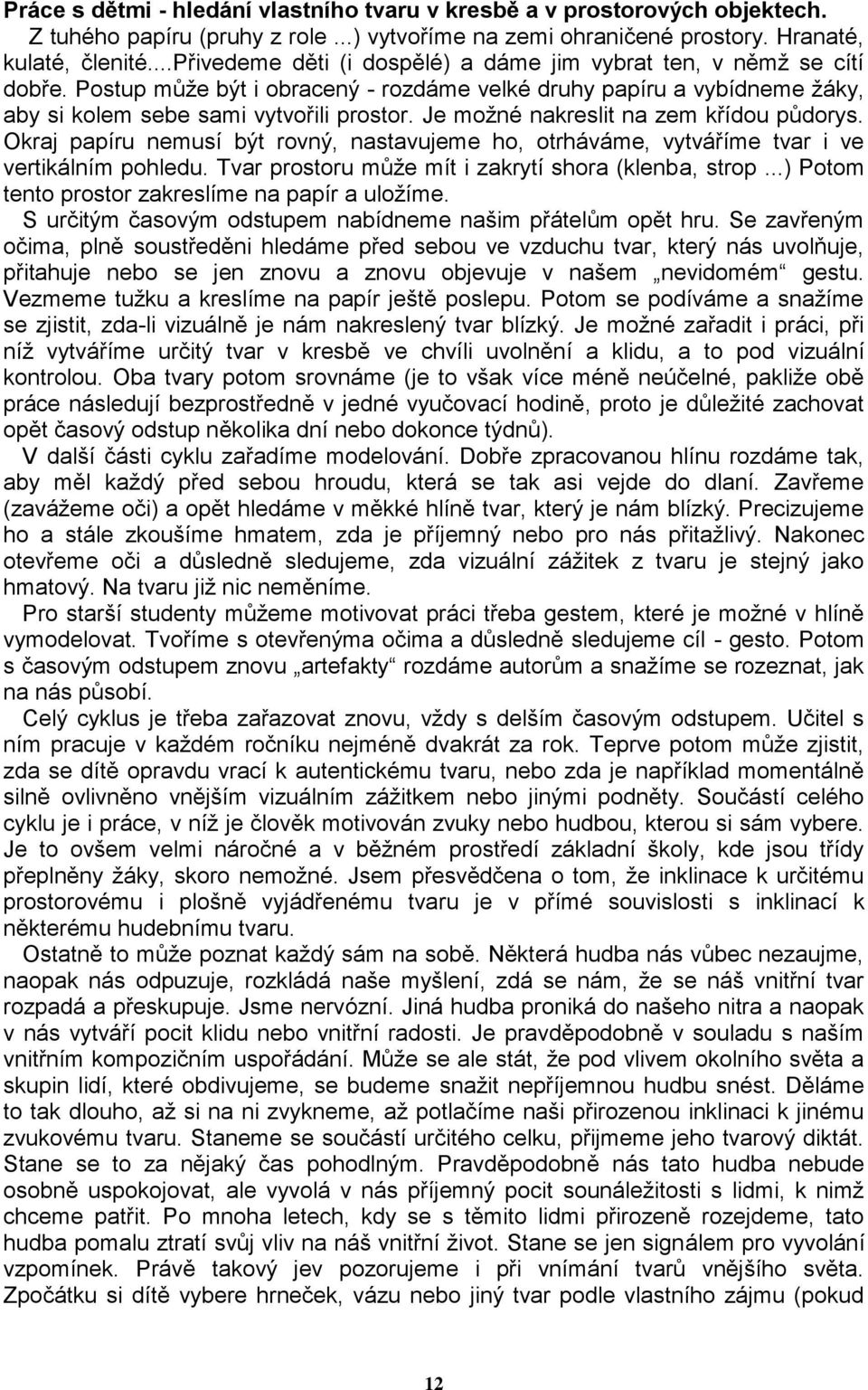 Je možné nakreslit na zem křídou půdorys. Okraj papíru nemusí být rovný, nastavujeme ho, otrháváme, vytváříme tvar i ve vertikálním pohledu. Tvar prostoru může mít i zakrytí shora (klenba, strop.