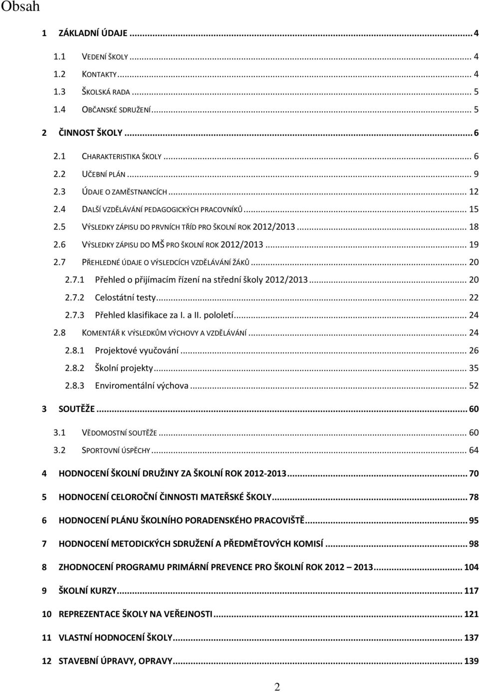 .. 19 2.7 PŘEHLEDNÉ ÚDAJE O VÝSLEDCÍCH VZDĚLÁVÁNÍ ŽÁKŮ... 20 2.7.1 Přehled o přijímacím řízení na střední školy 2012/2013... 20 2.7.2 Celostátní testy... 22 2.7.3 Přehled klasifikace za I. a II.