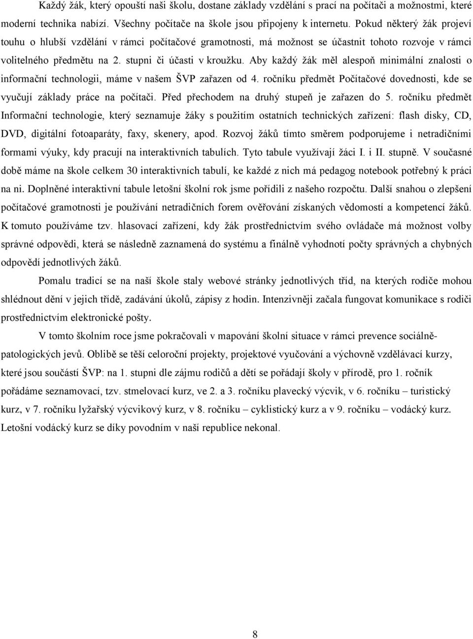 Aby každý žák měl alespoň minimální znalosti o informační technologii, máme v našem ŠVP zařazen od 4. ročníku předmět Počítačové dovednosti, kde se vyučují základy práce na počítači.