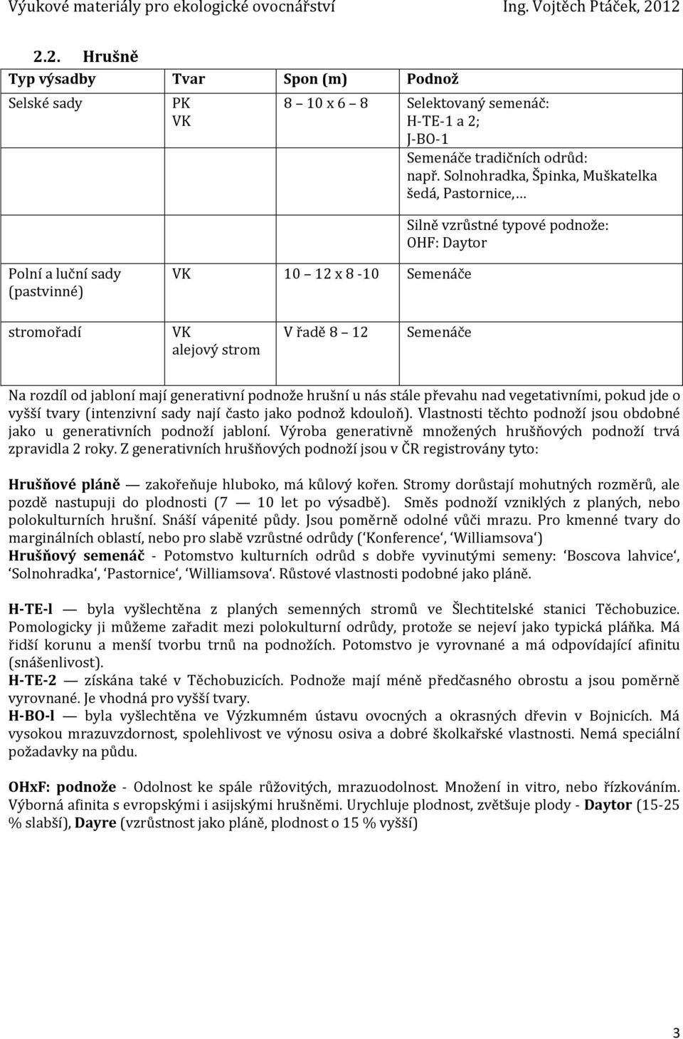 Na rozdíl od jabloní mají generativní podnože hrušní u nás stále převahu nad vegetativními, pokud jde o vyšší tvary (intenzivní sady nají často jako podnož kdouloň).