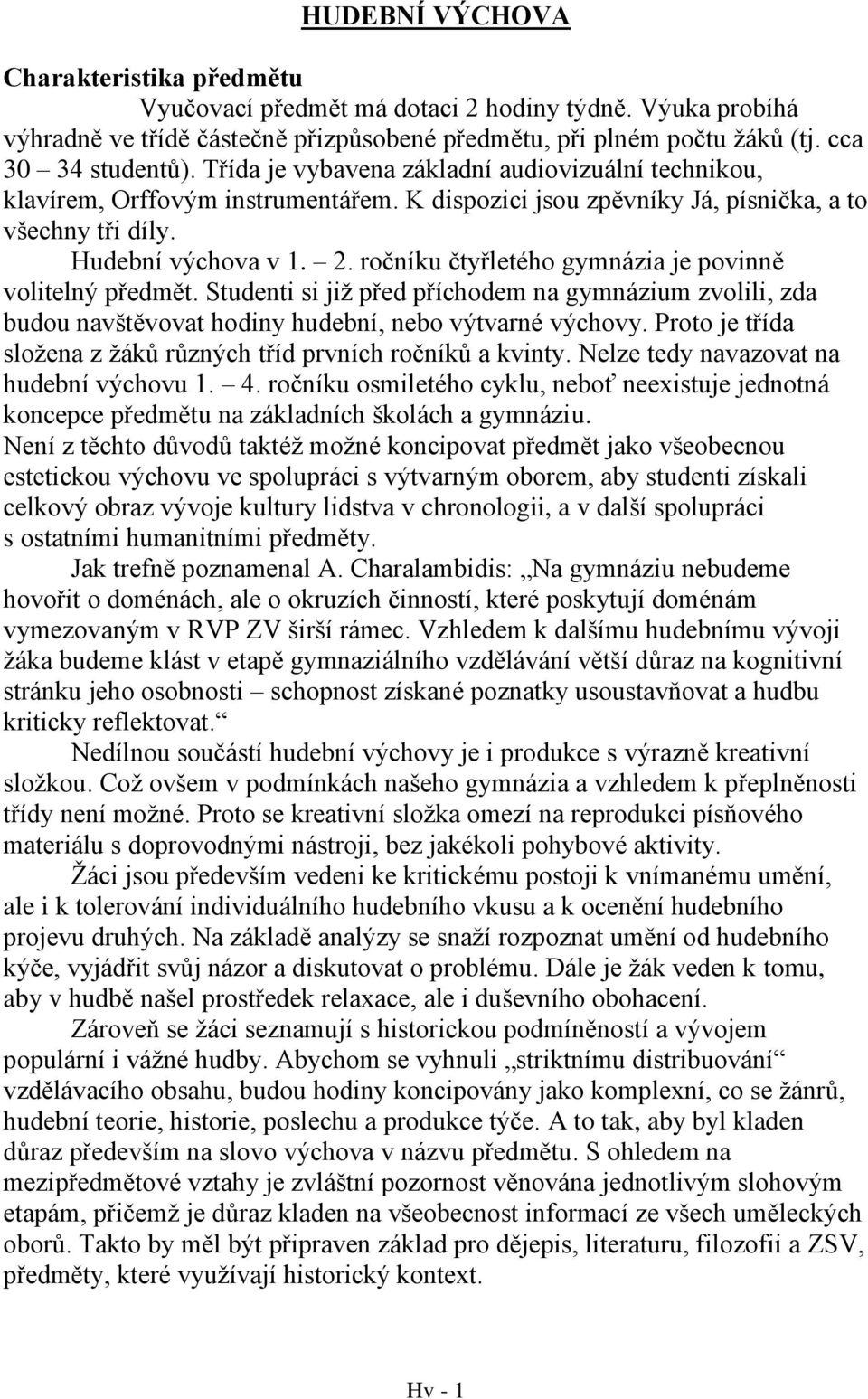 ročníku čtyřletého gymnázia je povinně volitelný předmět. Studenti si již před příchodem na gymnázium zvolili, zda budou navštěvovat hodiny hudební, nebo výtvarné výchovy.