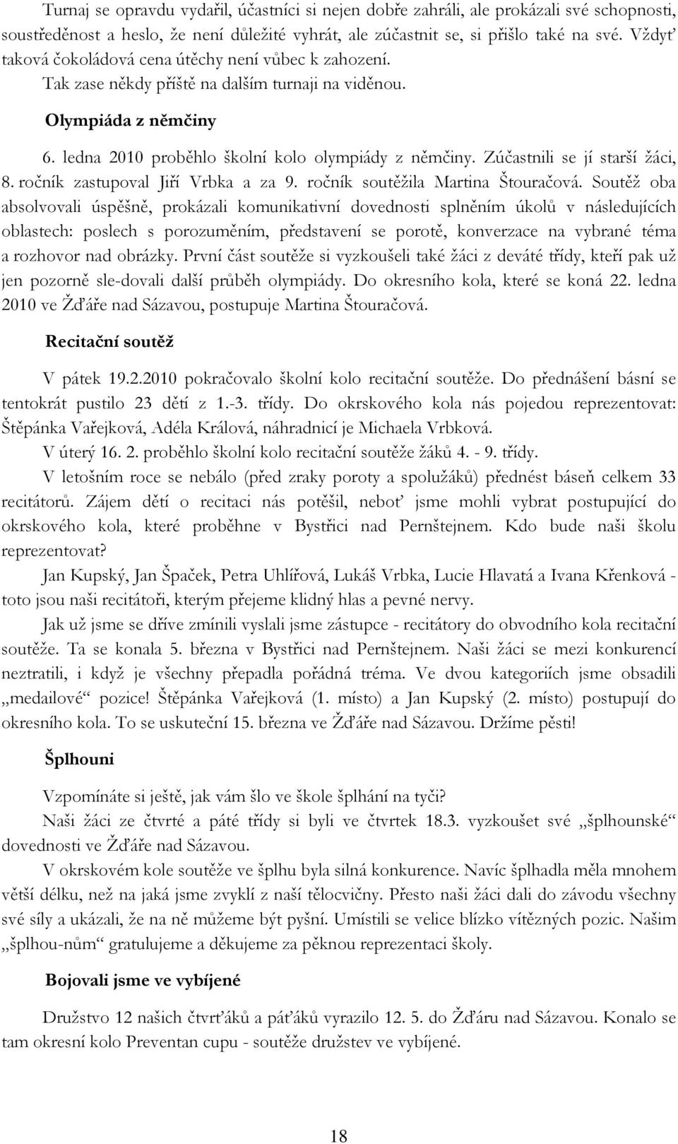 Zúčastnili se jí starší žáci, 8. ročník zastupoval Jiří Vrbka a za 9. ročník soutěžila Martina Štouračová.