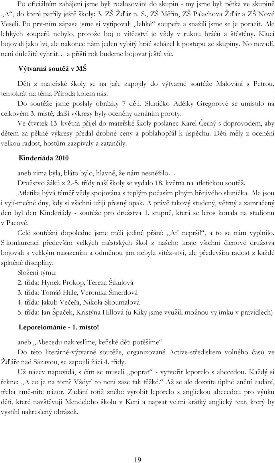 Kluci bojovali jako lvi, ale nakonec nám jeden vybitý hráč scházel k postupu ze skupiny. No nevadí, není důležité vyhrát a příští rok budeme bojovat ještě víc.